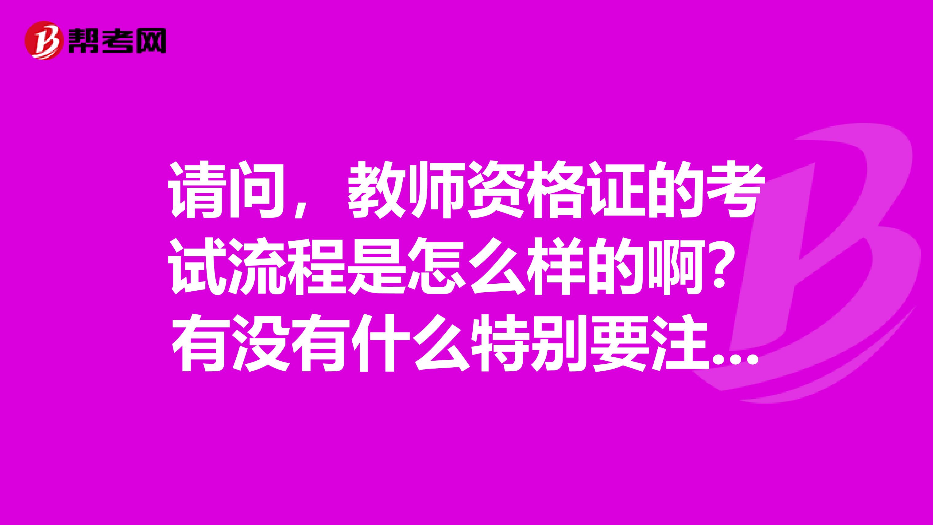 请问,教师资格证的考试流程是怎么样的啊?有没有什么特别要注意的额