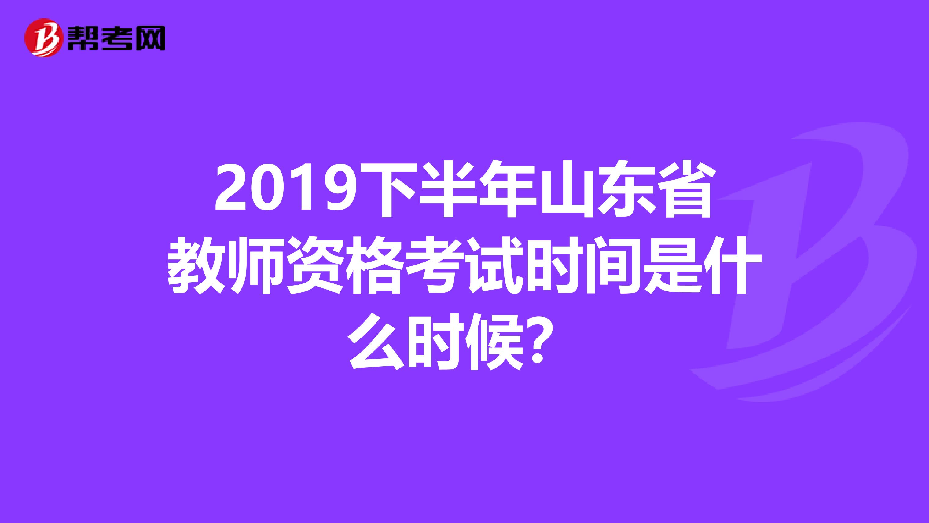 2019下半年山东省教师资格考试时间是什么时候？