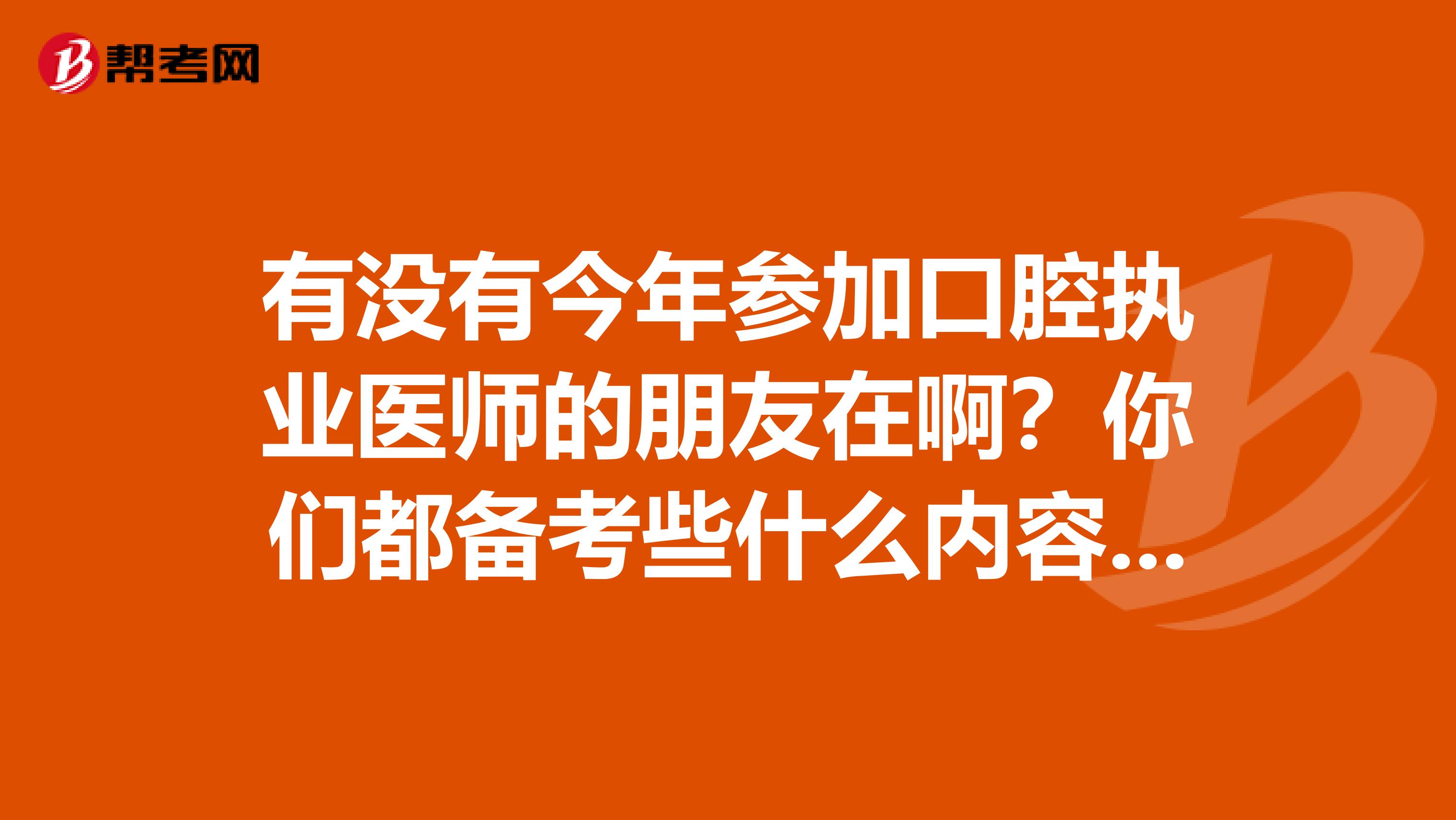 有没有今年参加口腔执业医师的朋友在啊？你们都备考些什么内容啊？