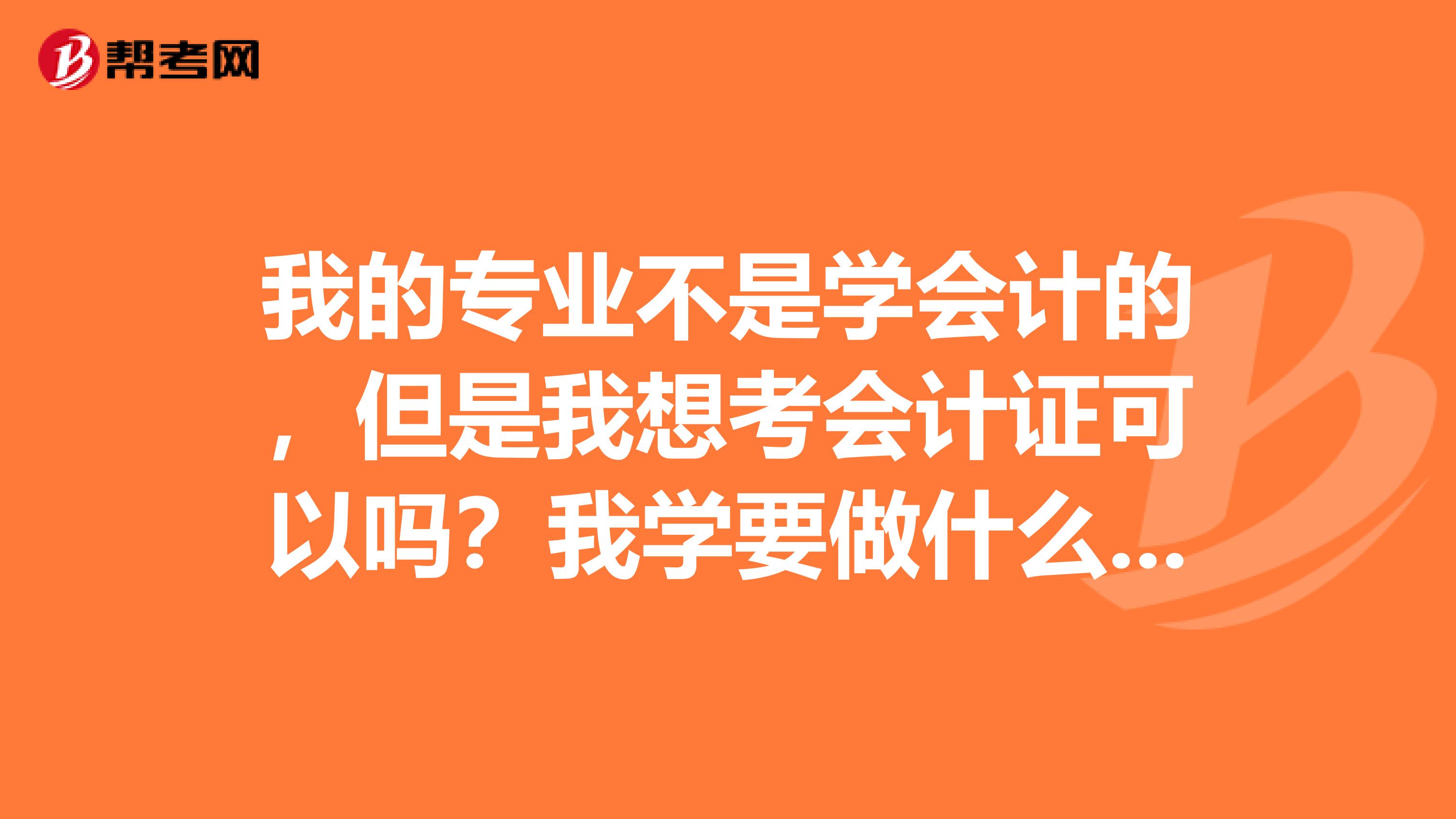我的专业不是学会计的，但是我想考会计证可以吗？我学要做什么样的准备呢？