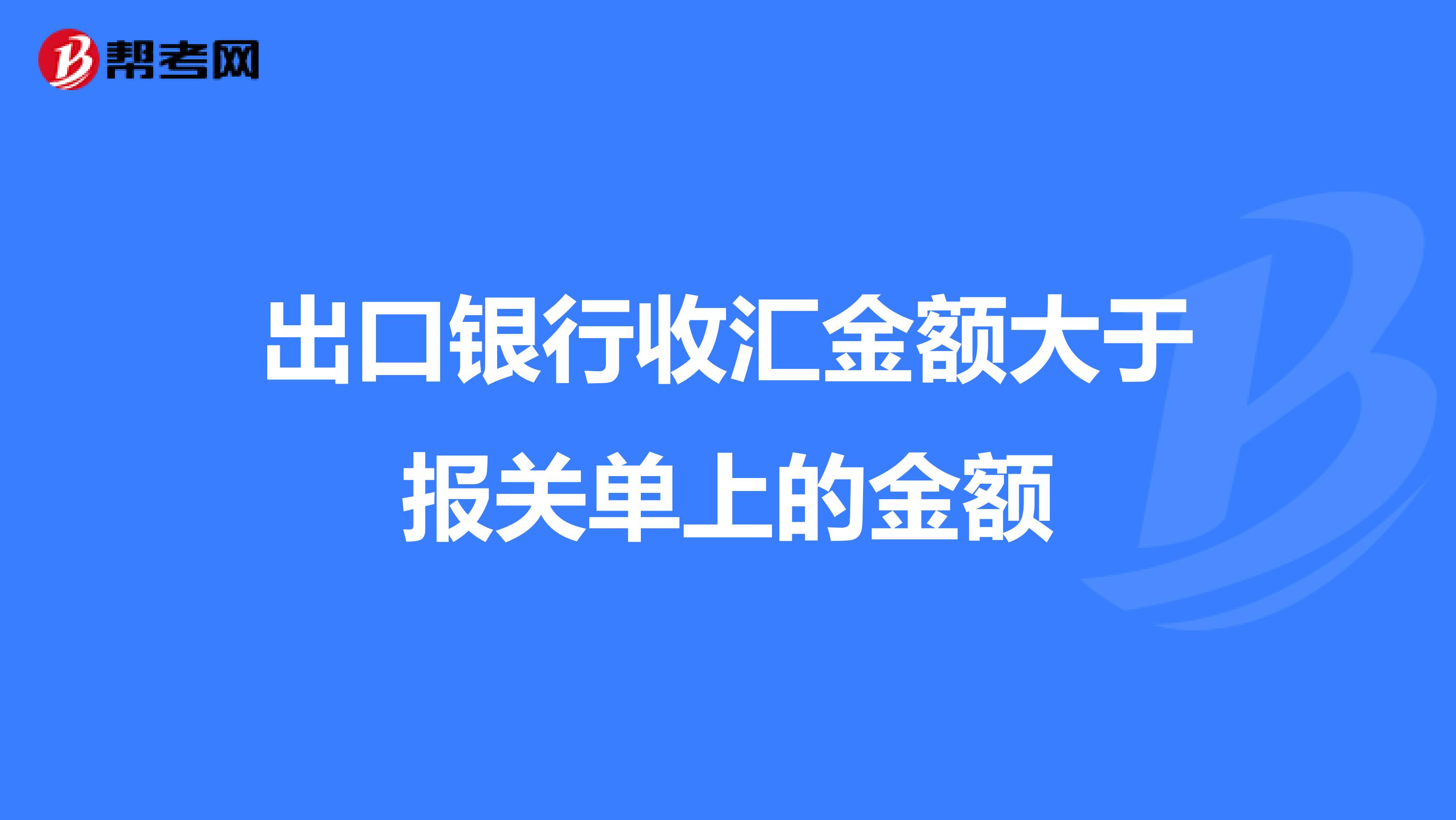 出口银行收汇金额大于报关单上的金额