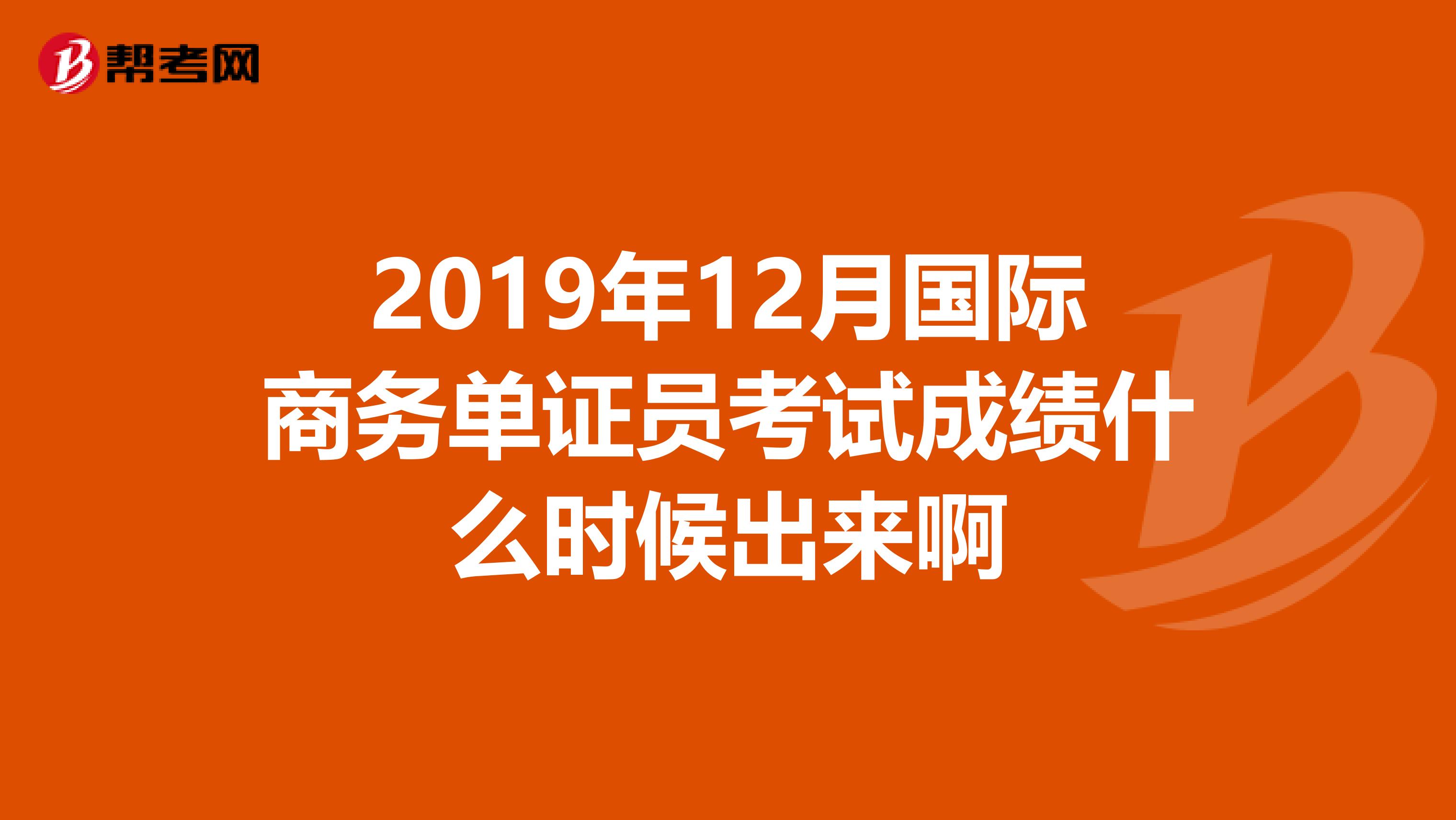 2019年12月国际商务单证员考试成绩什么时候出来啊