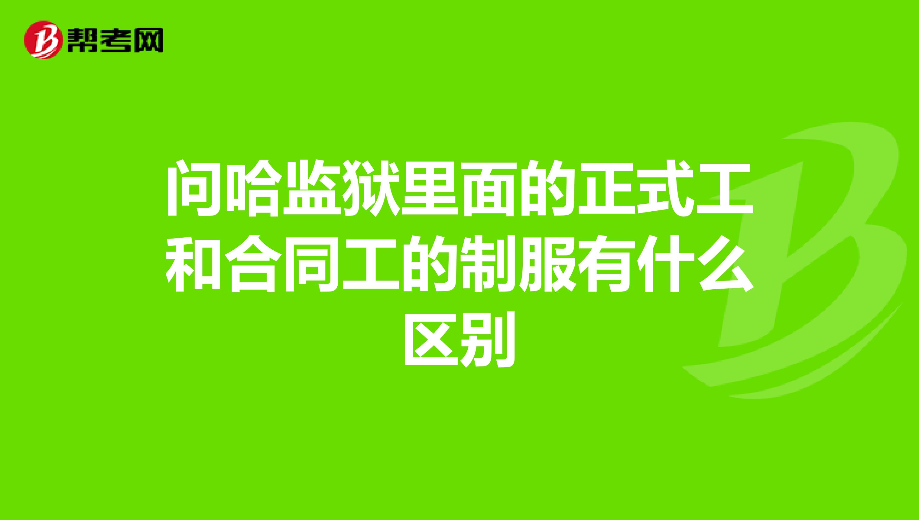 问哈监狱里面的正式工和合同工的制服有什么区别