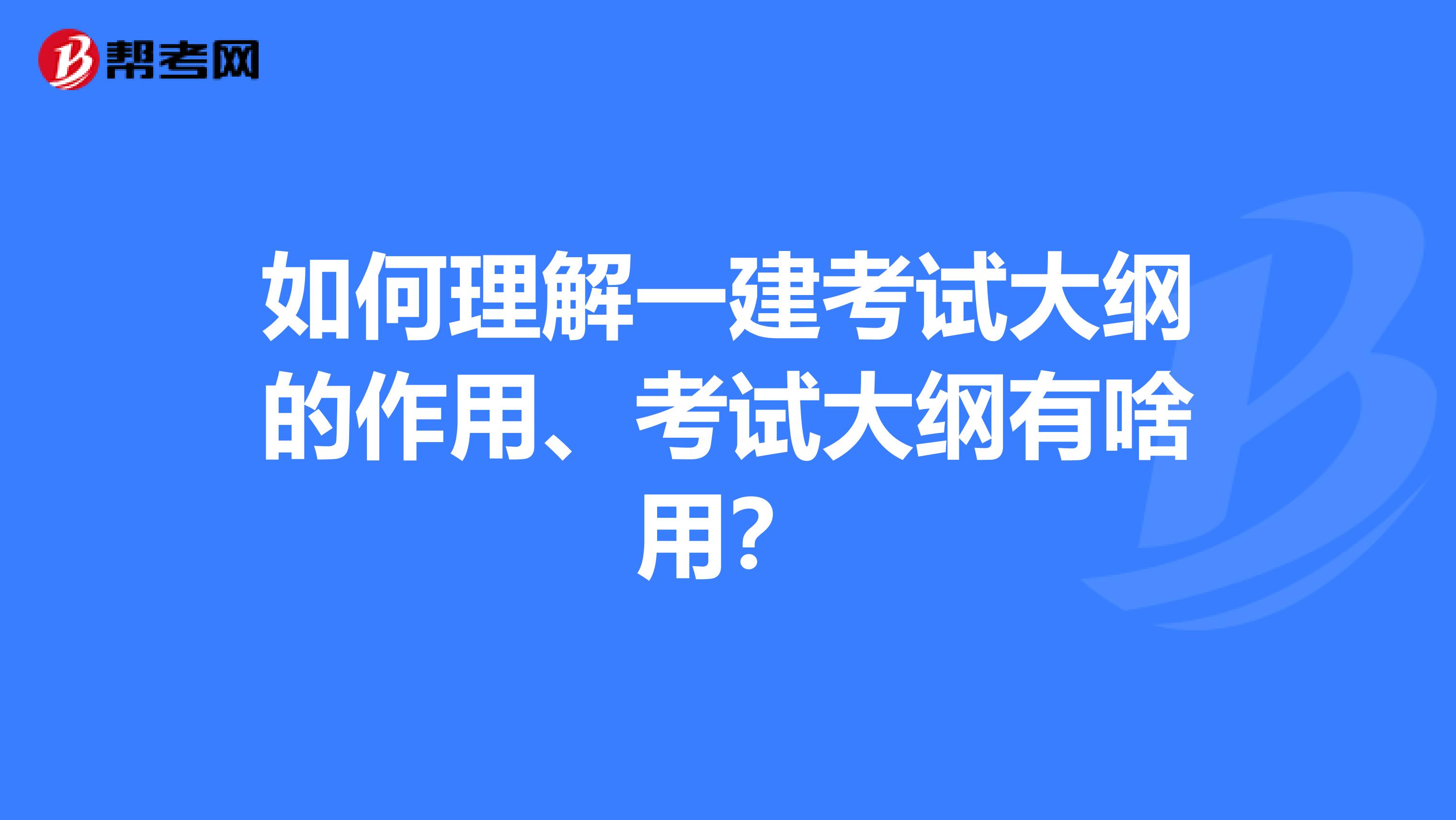 如何理解一建考试大纲的作用、考试大纲有啥用？