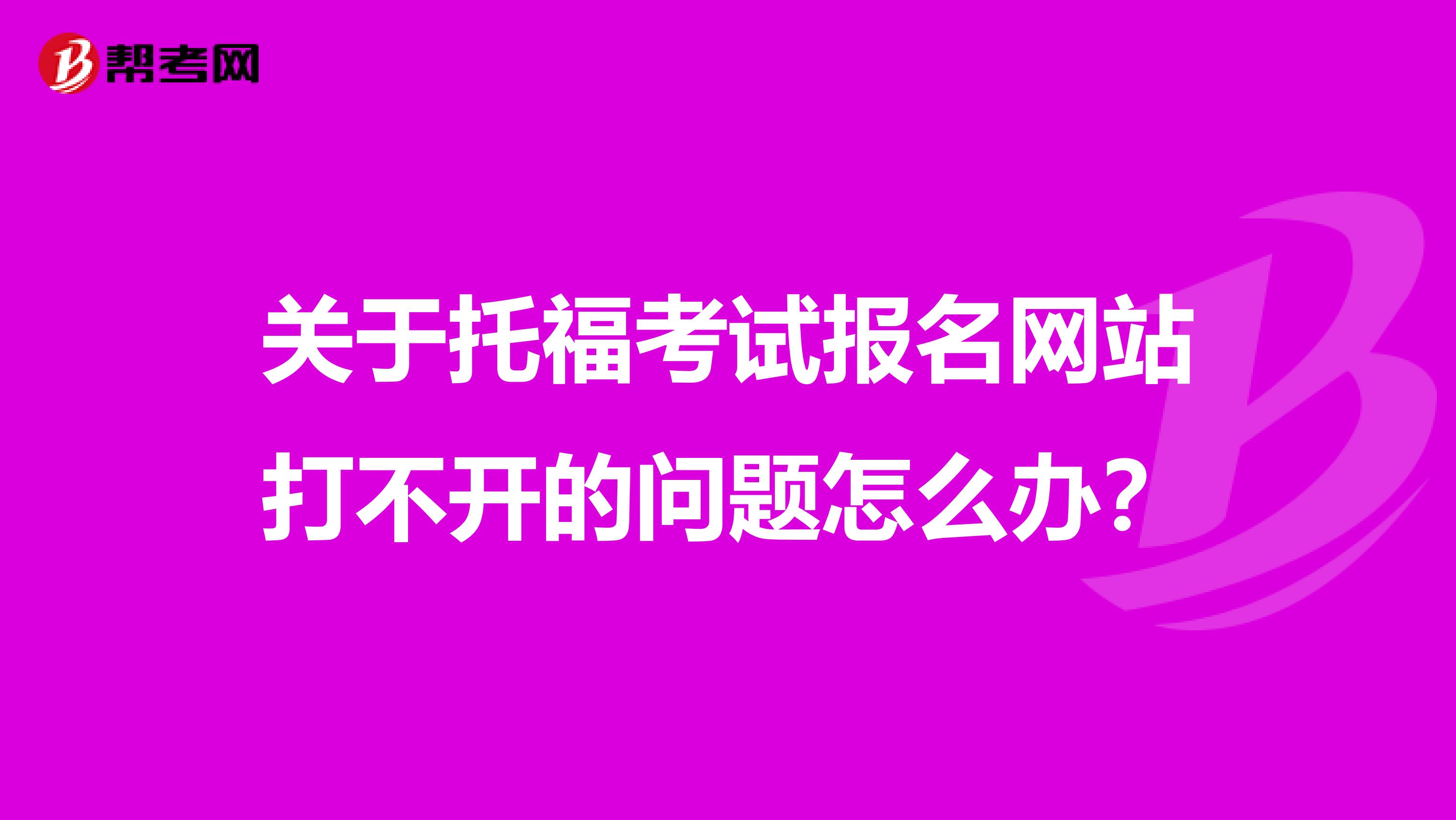 关于托福考试报名网站打不开的问题怎么办？