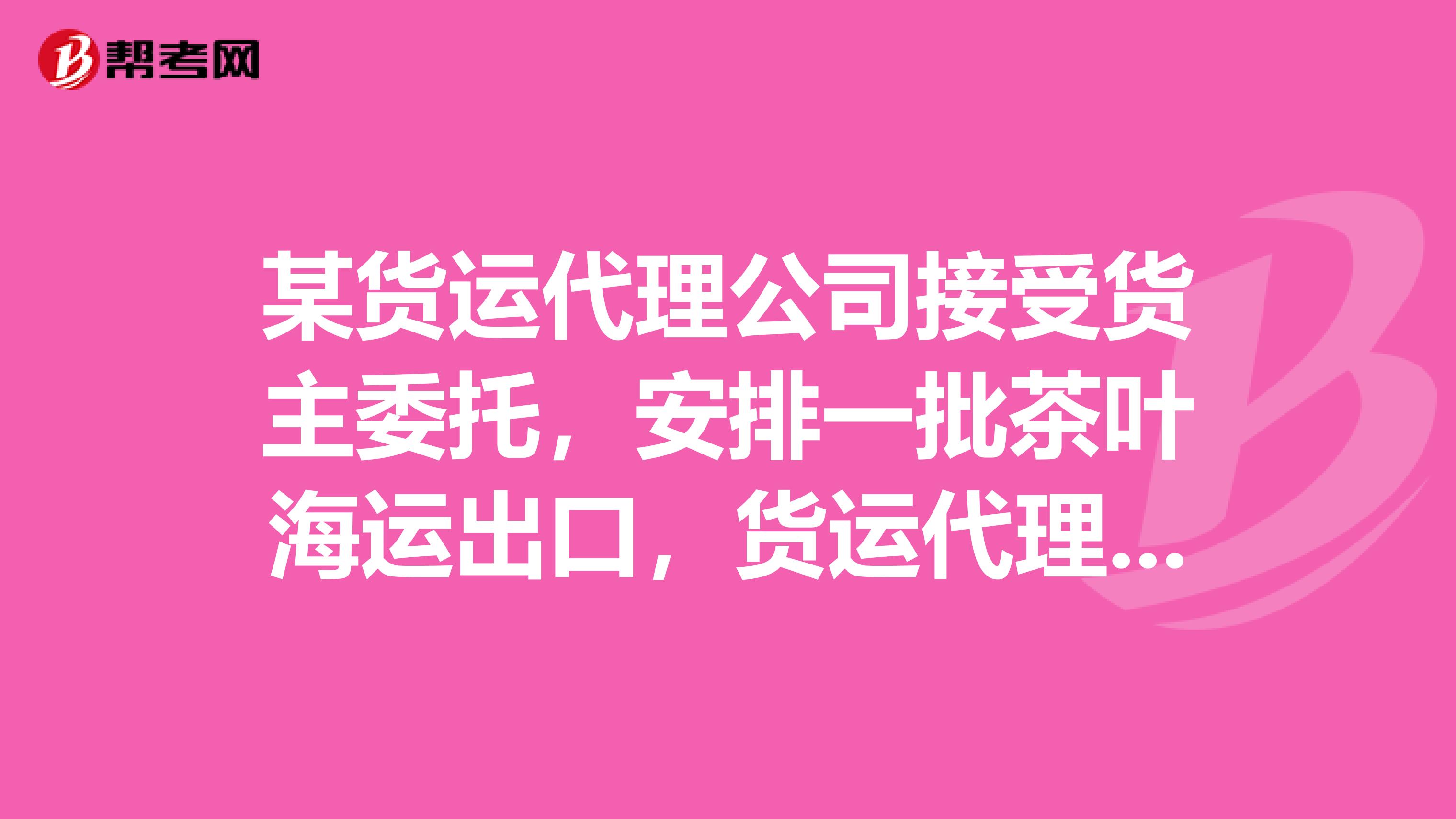 某货运代理公司接受货主委托,安排一批茶叶海运出口,货运代理公司在提取了船公司提供的集装箱并装箱后,将