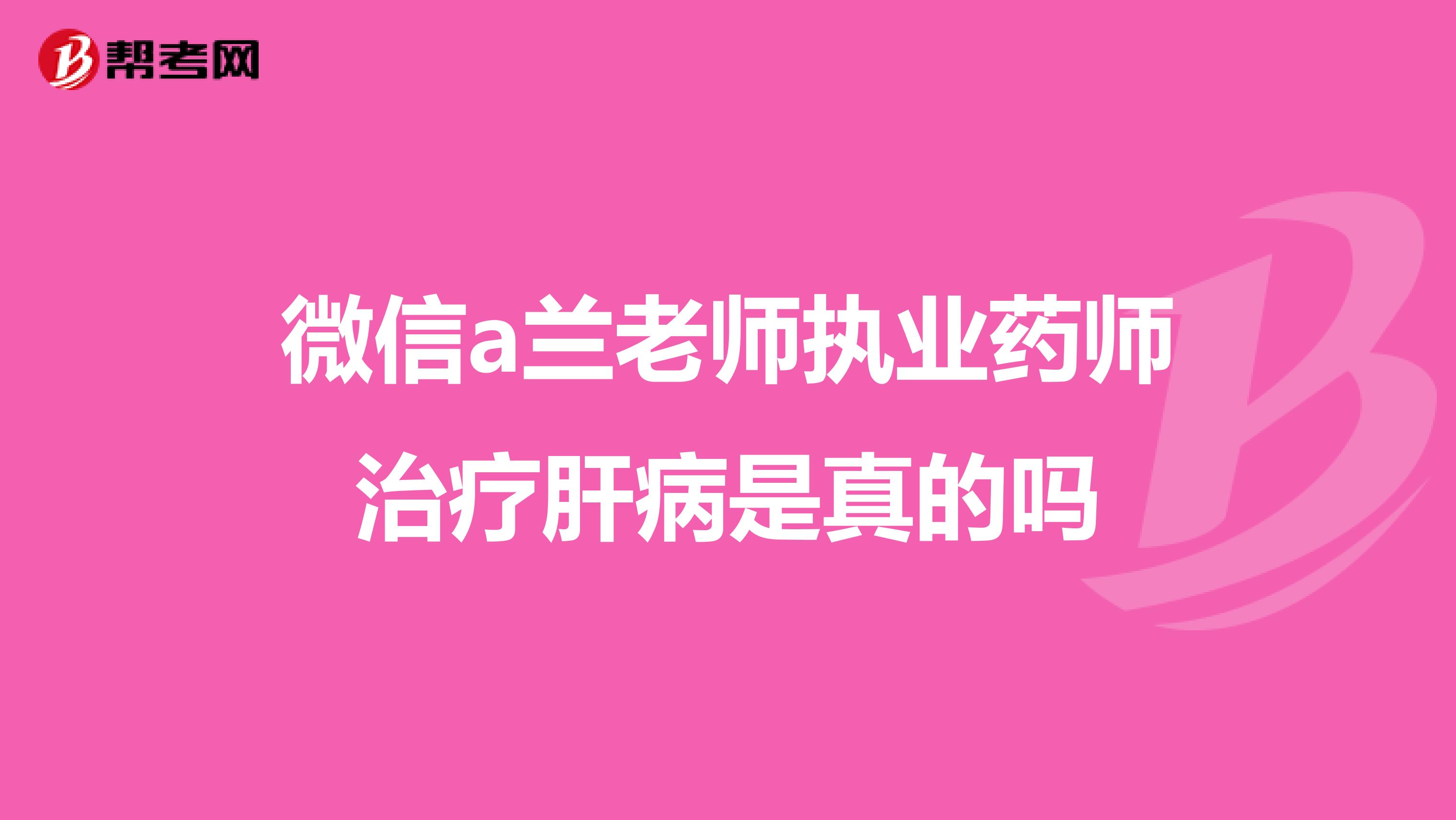微信a兰老师执业药师治疗肝病是真的吗