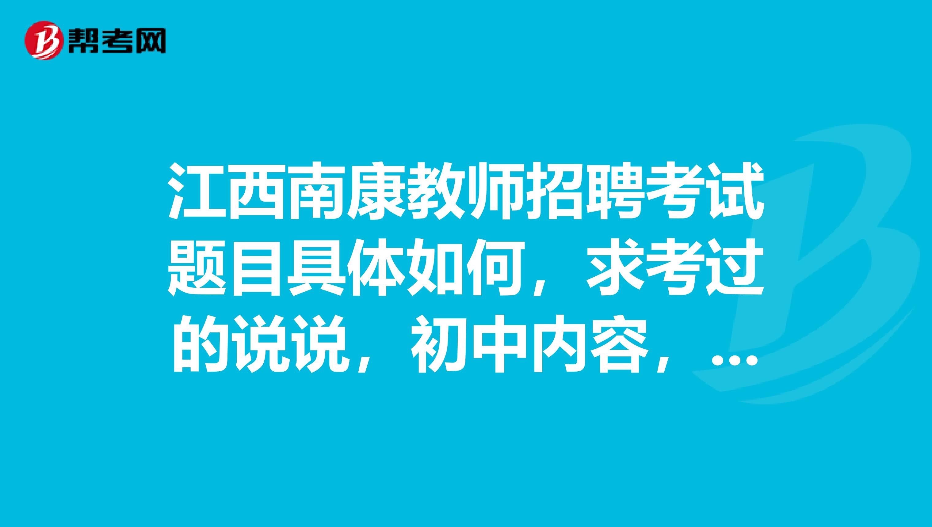 江西南康教师招聘考试题目具体如何，求考过的说说，初中内容，有高中...