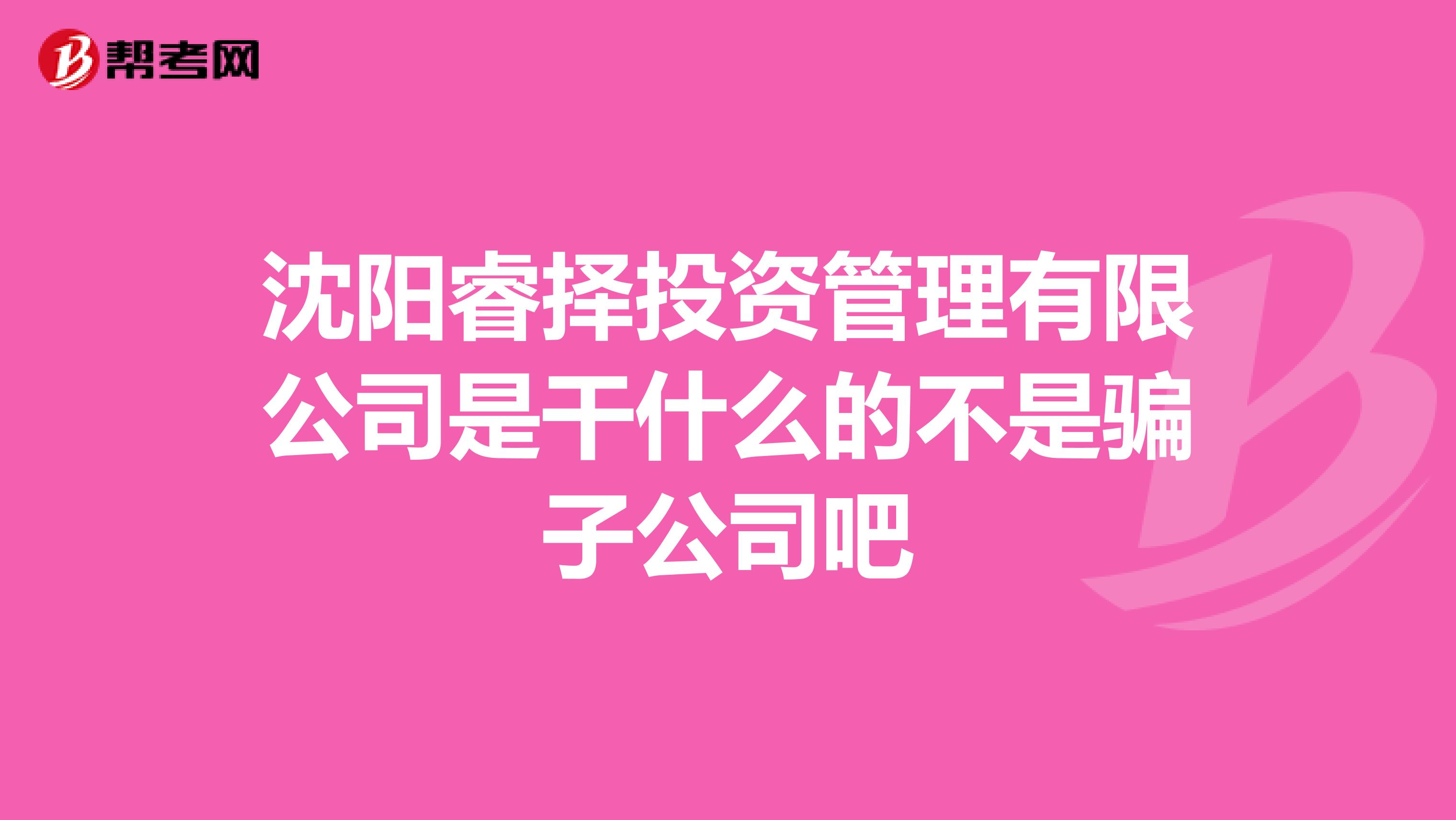 沈阳睿择投资管理有限公司是干什么的不是骗子公司吧