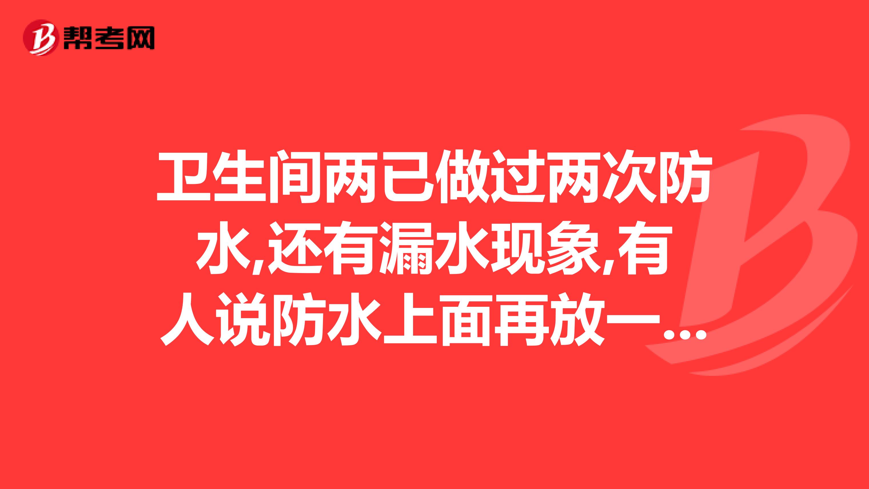 衛(wèi)生間兩已做過(guò)兩次防水,還有漏水現(xiàn)象,有人說(shuō)防水上面再放一層薄膜,