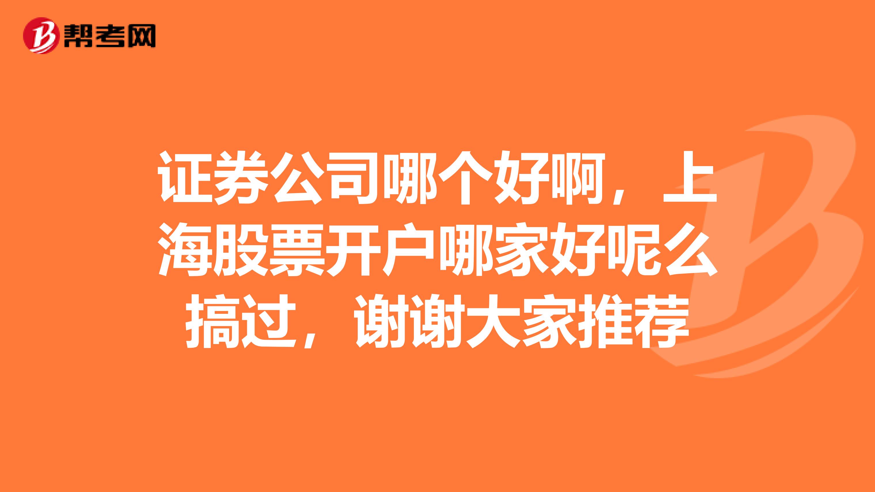 证券公司哪个好啊，上海股票开户哪家好呢么搞过，谢谢大家推荐
