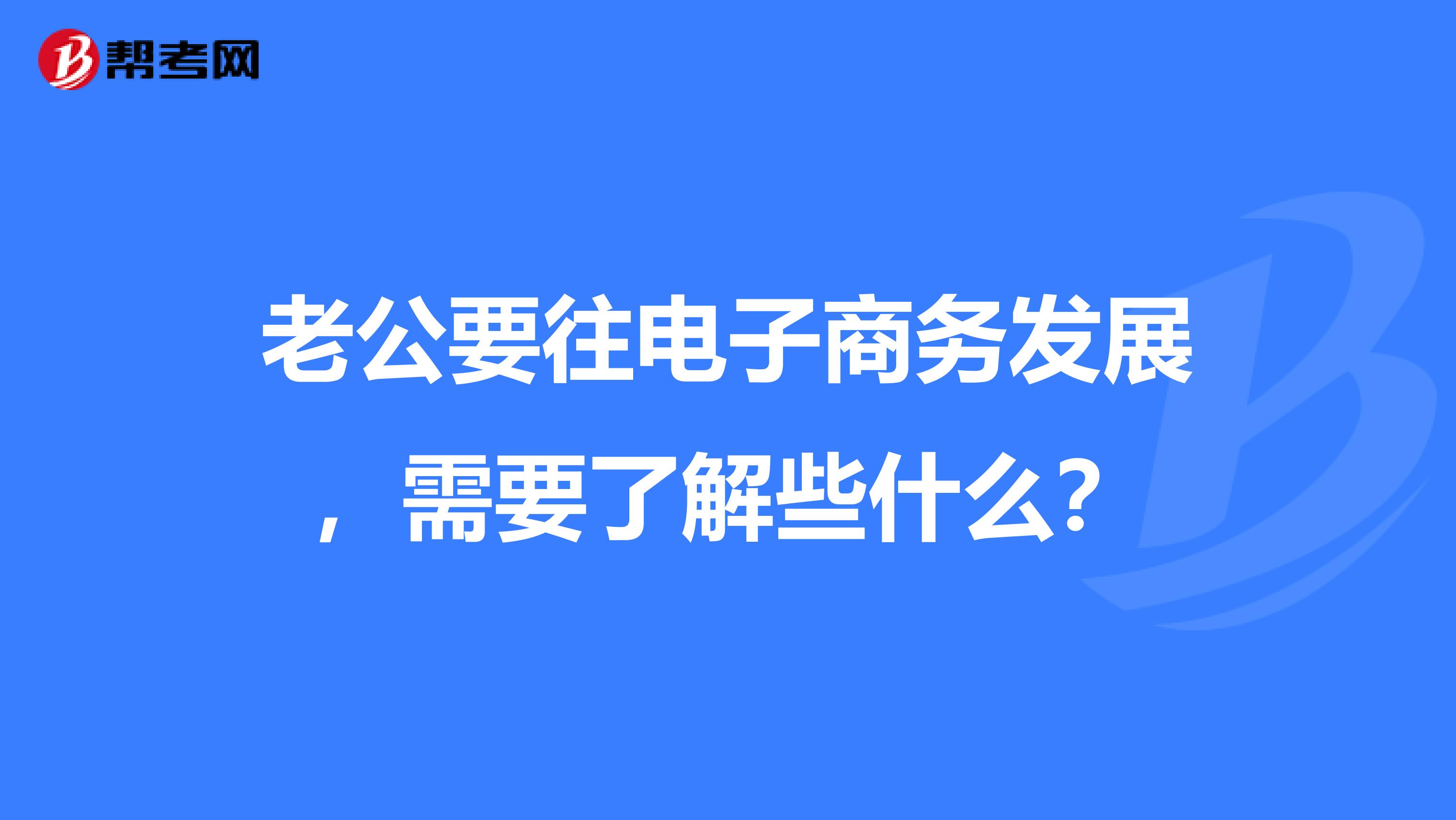 老公要往电子商务发展,需要了解些什么?