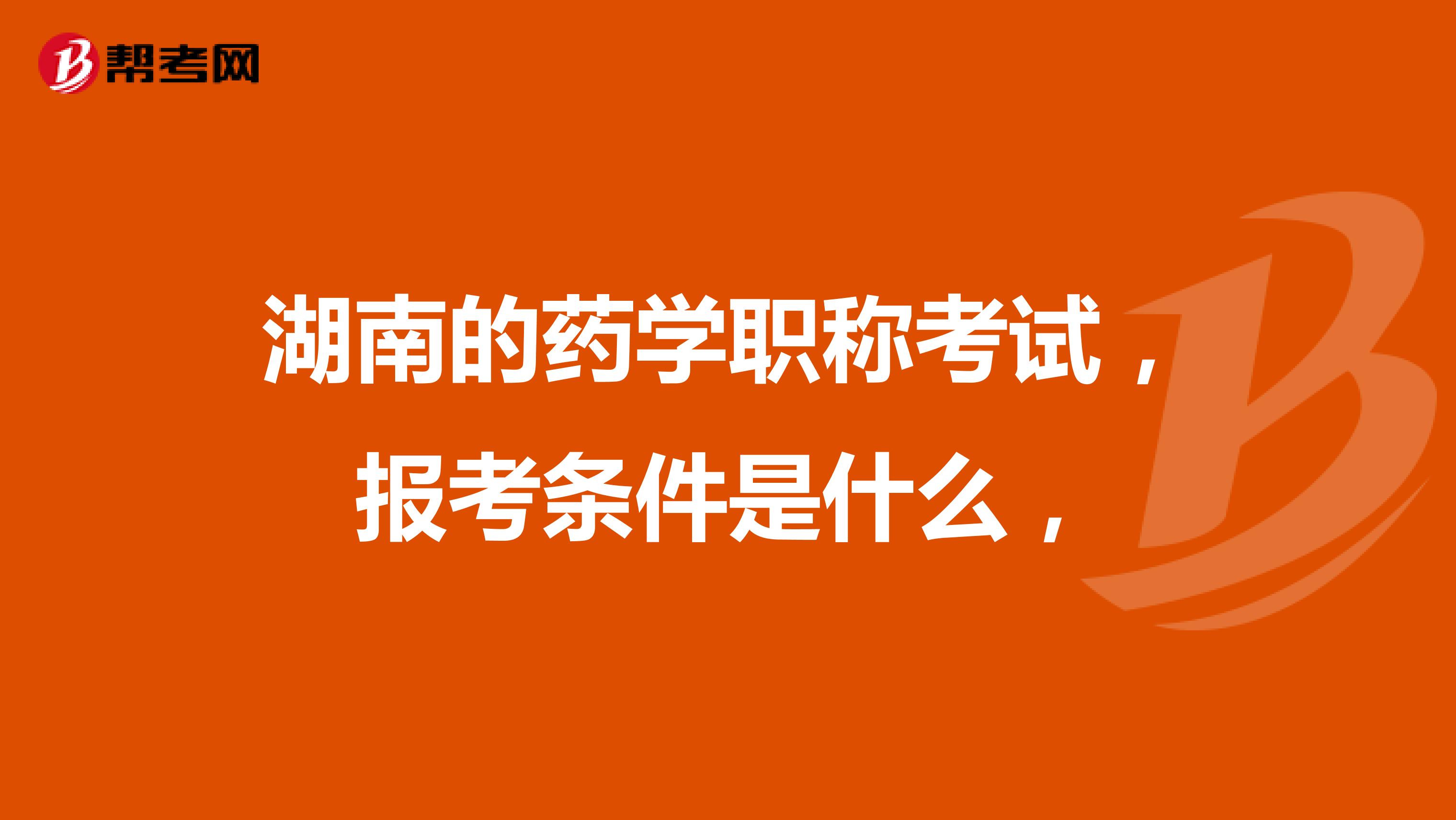 湖南的药学职称考试，报考条件是什么，