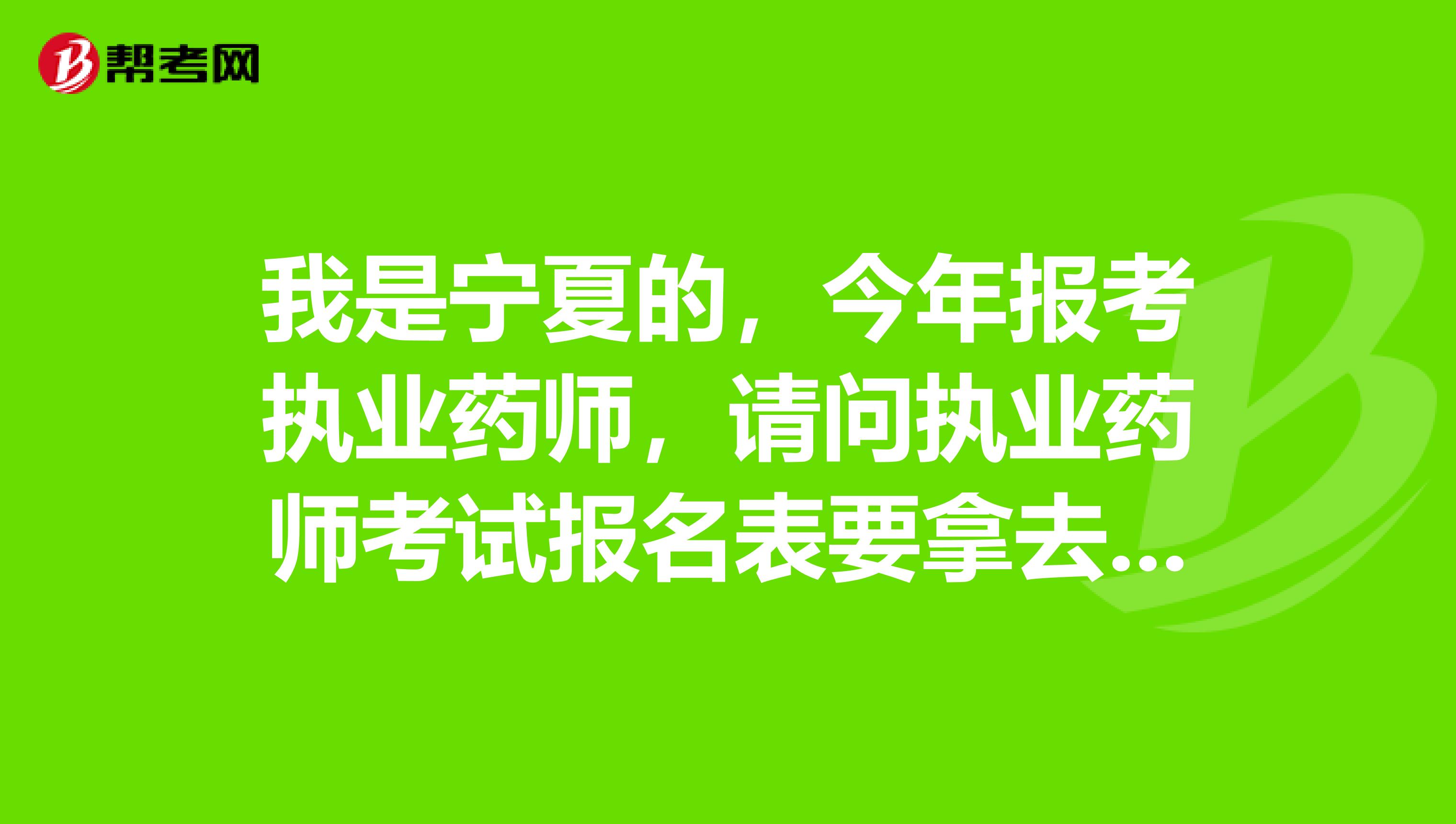我是宁夏的,今年报考执业药师,请问执业药师考试报名表要拿去哪里盖章?