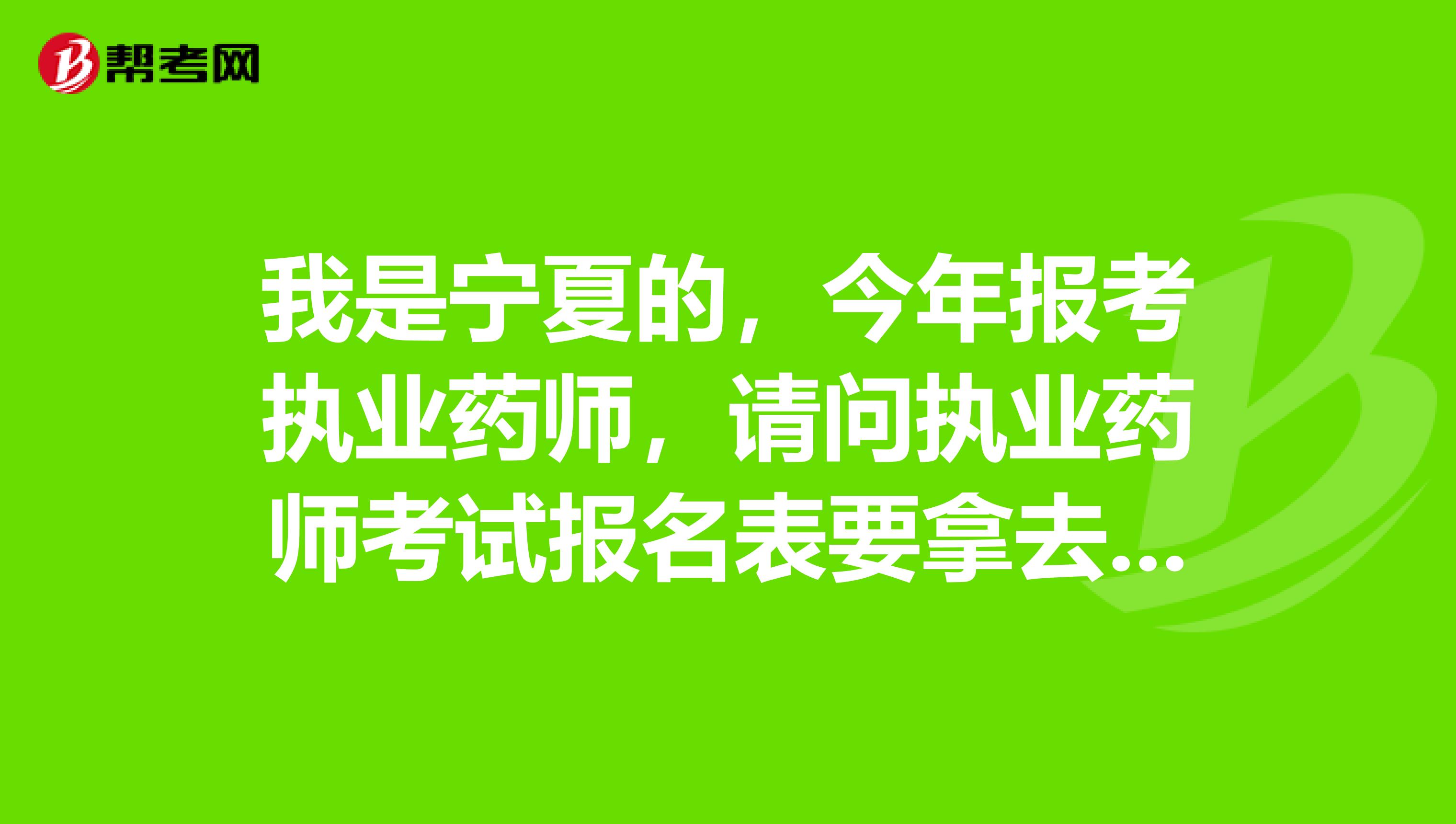 我是宁夏的，今年报考执业药师，请问执业药师考试报名表要拿去哪里盖章？