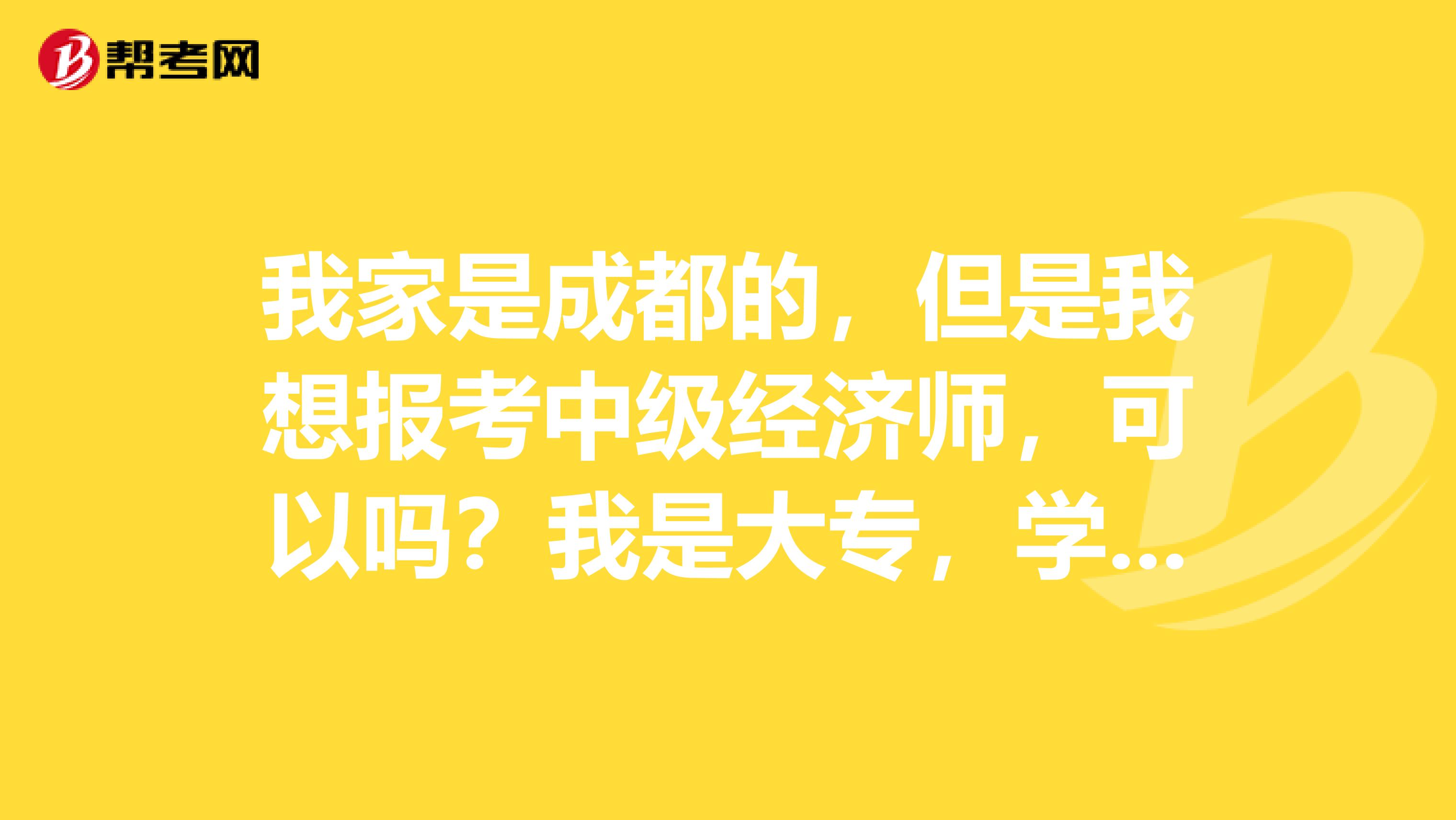 我家是成都的，但是我想报考中级经济师，可以吗？我是大专，学市场营销的