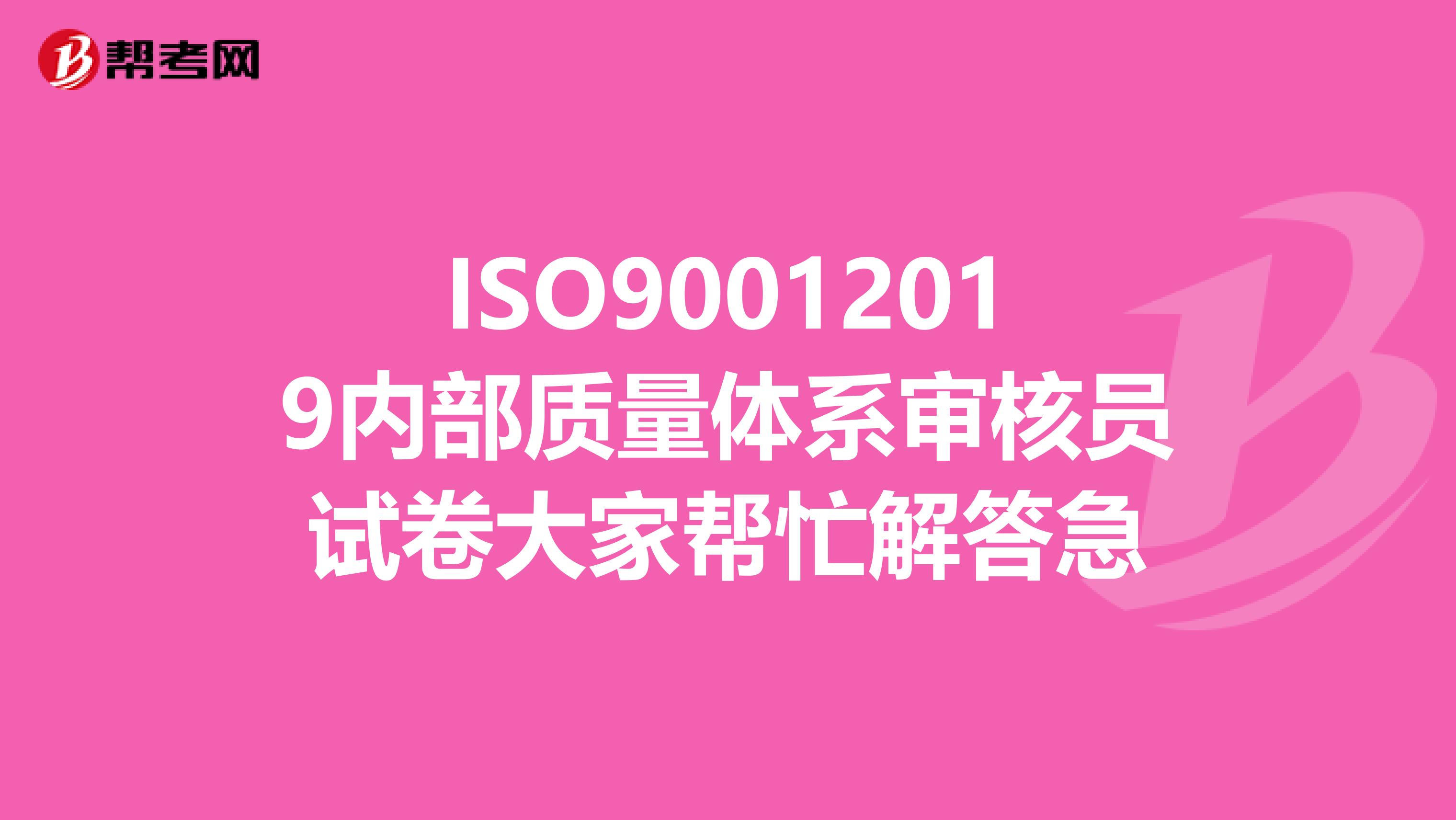 ISO90012019内部质量体系审核员试卷大家帮忙解答急