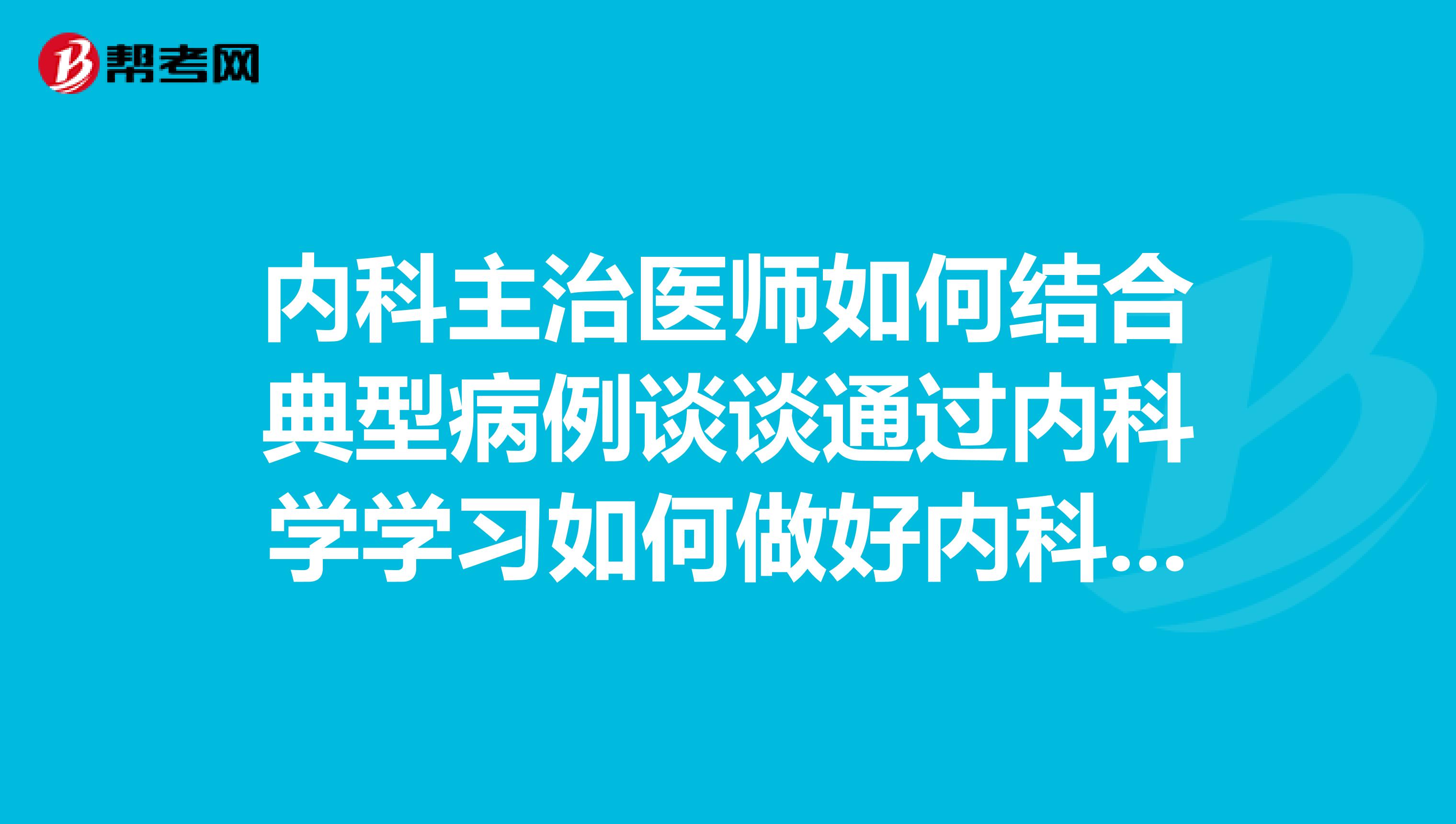内科主治医师如何结合典型病例谈谈通过内科学学习如何做好内科护理工作