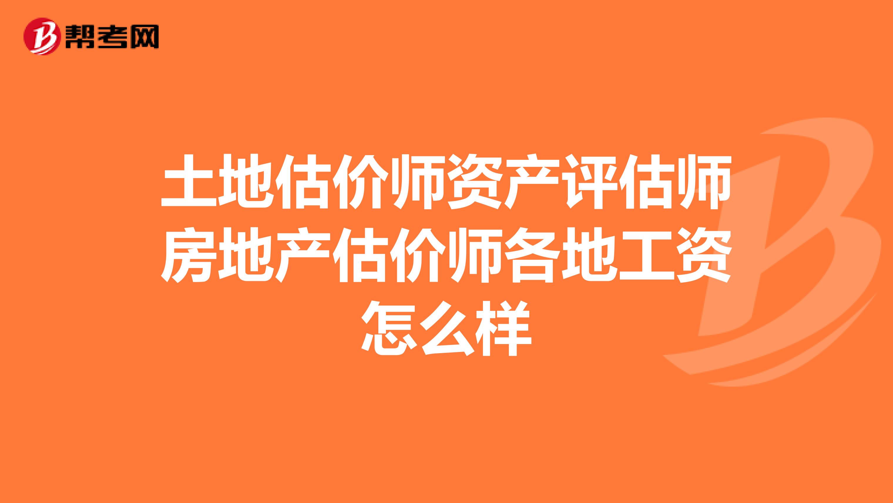 土地估價師資產評估師房地產估價師各地工資怎么樣