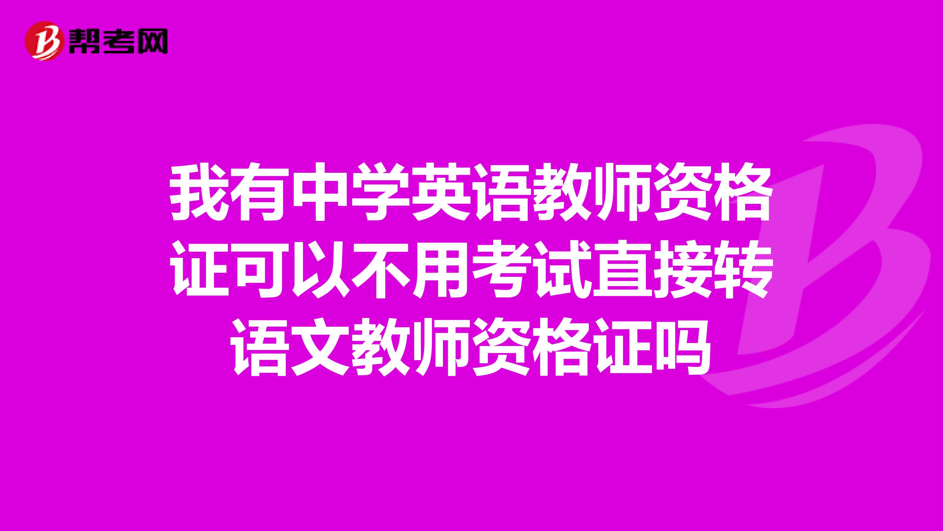 我有中学英语教师资格证可以不用考试直接转语文教师资格证吗
