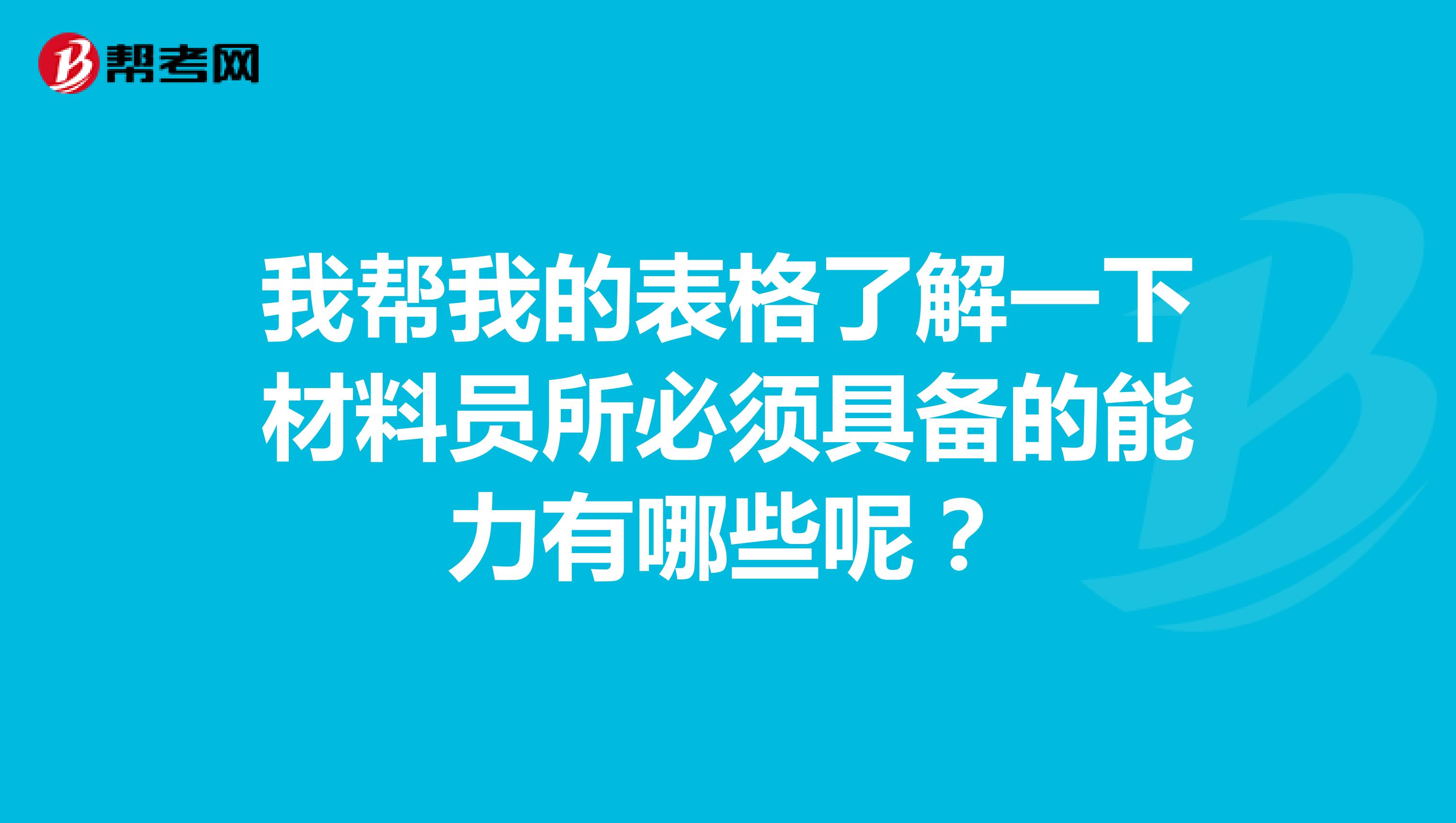 我帮我的表格了解一下材料员所必须具备的能力有哪些呢？