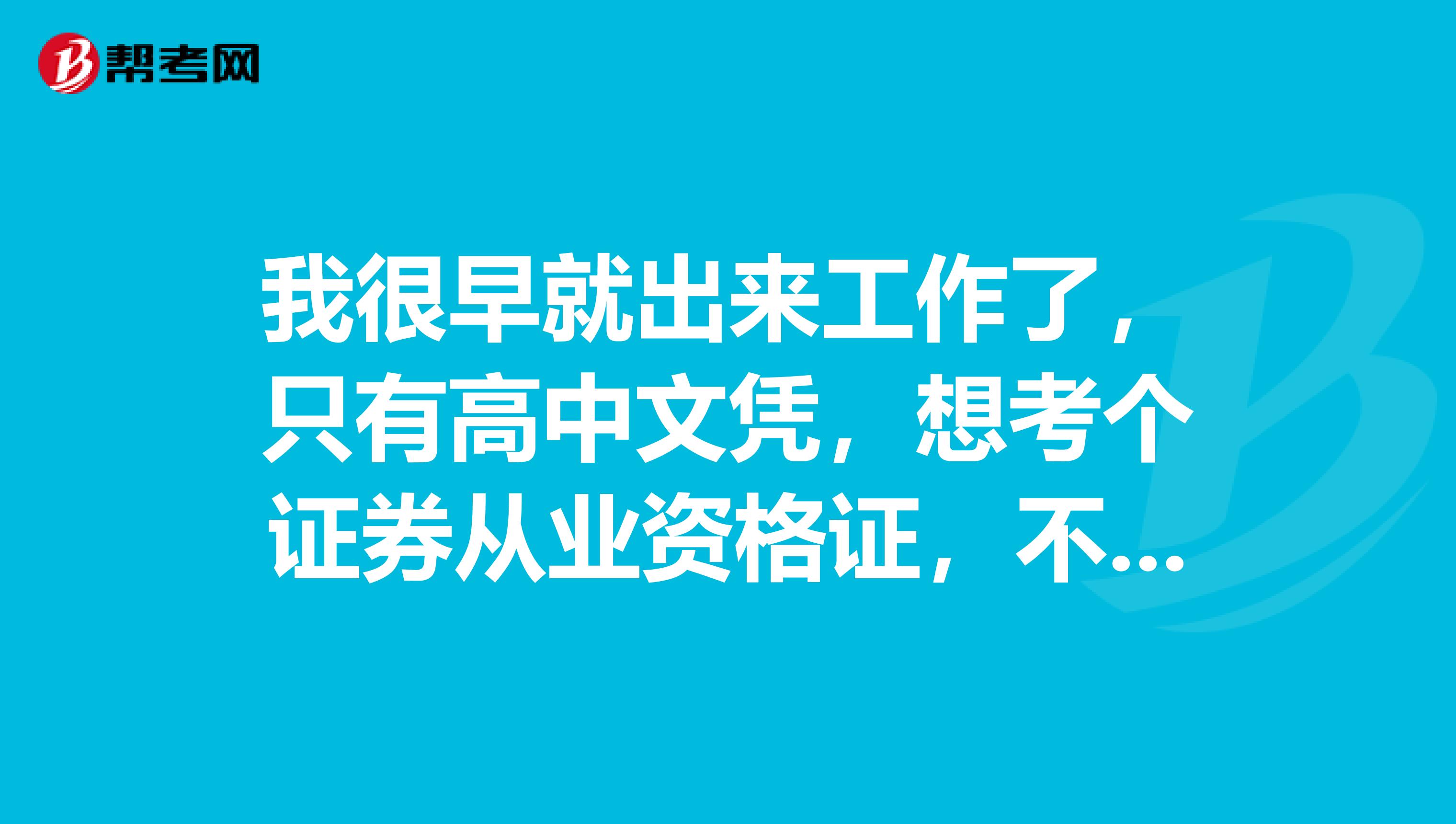 我很早就出来工作了，只有高中文凭，想考个证券从业资格证，不知道可不可以考？