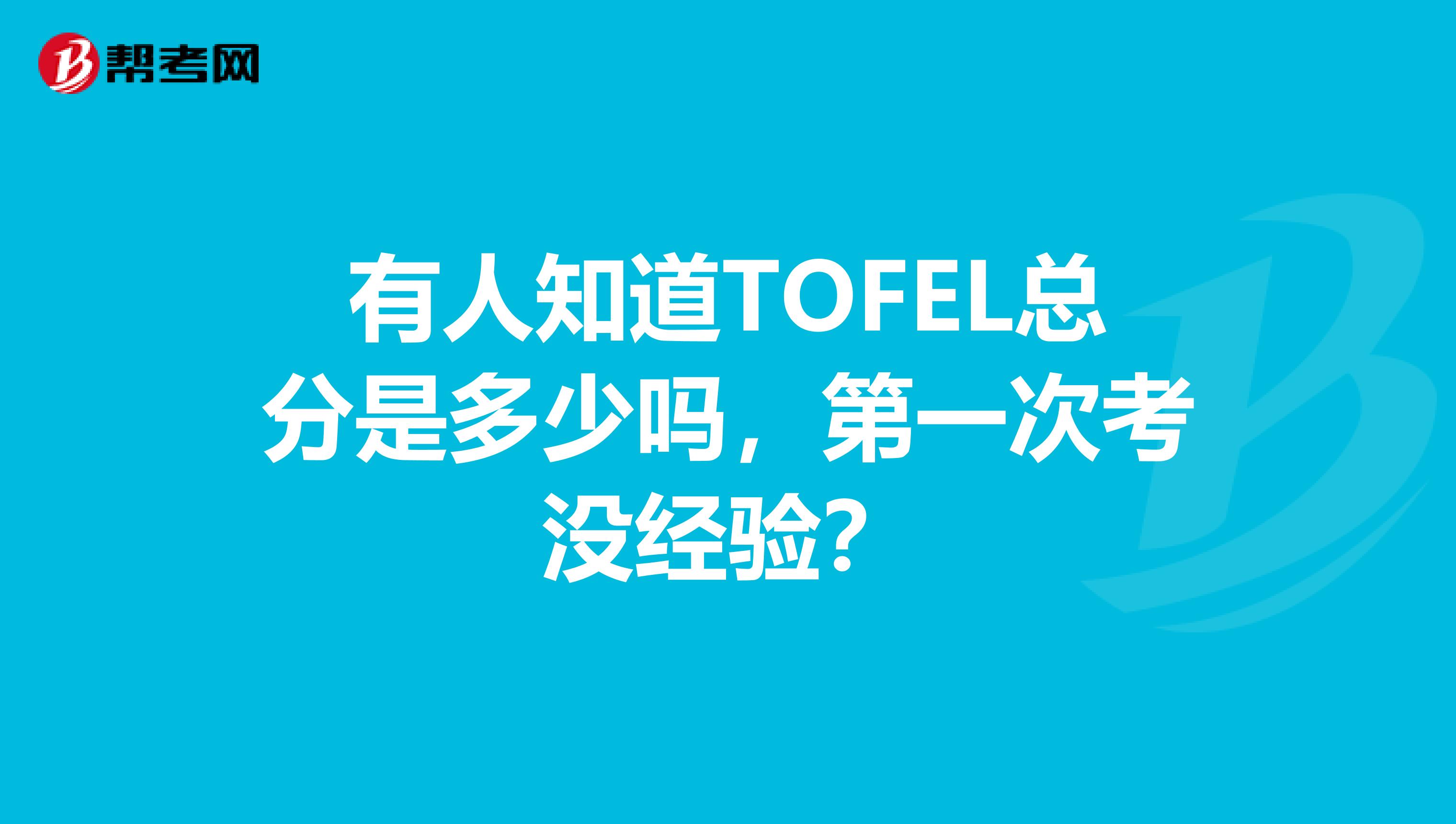 有人知道TOFEL总分是多少吗，第一次考没经验？