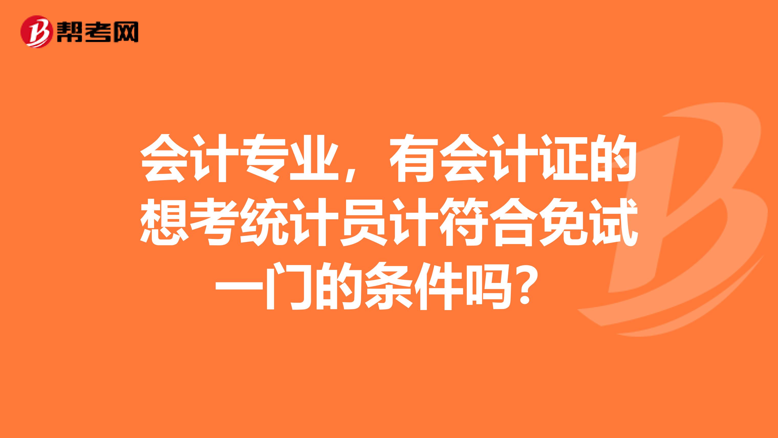 会计专业,有会计证的想考统计员计符合免试一门的条件吗?