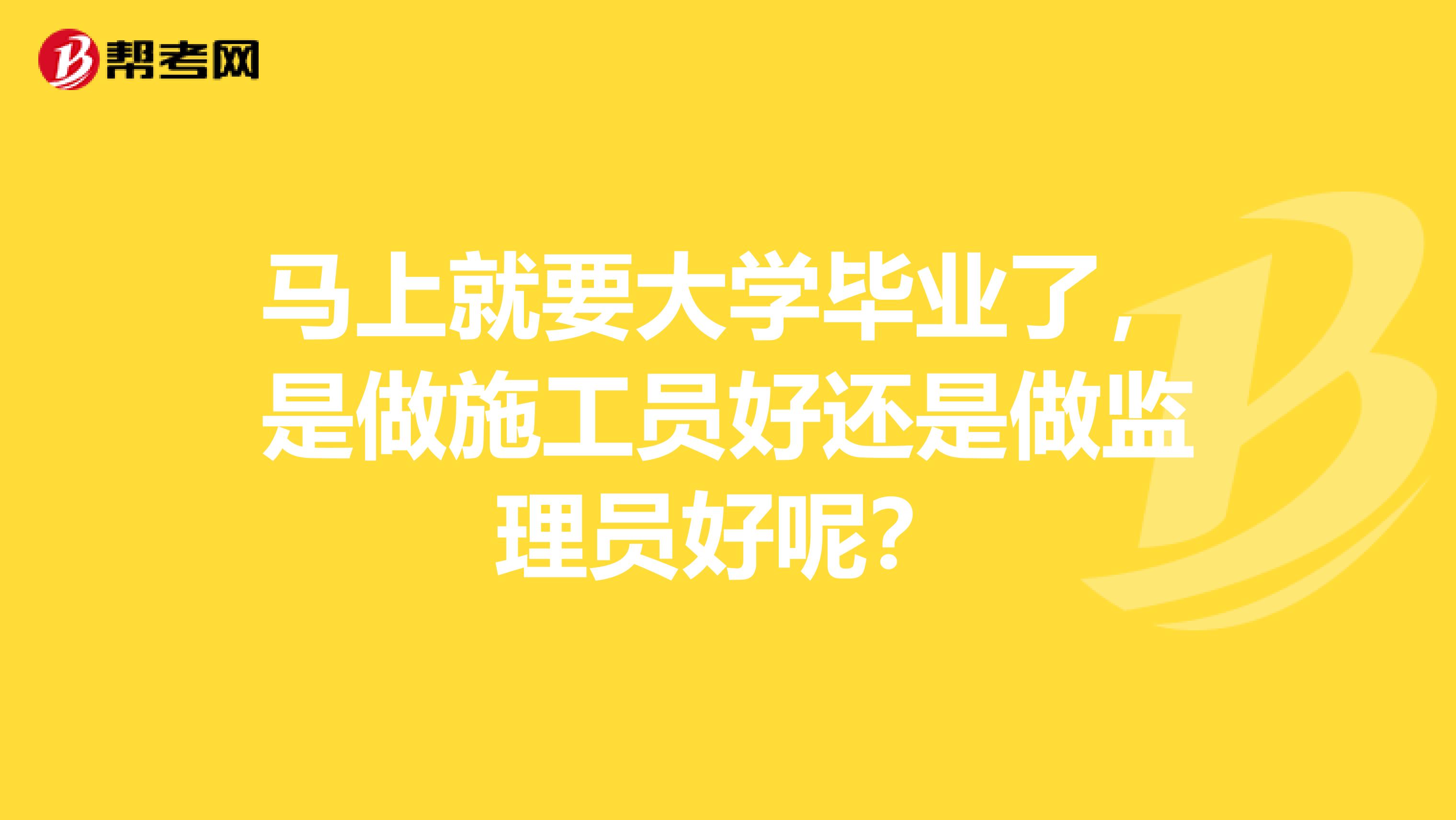 马上就要大学毕业了，是做施工员好还是做监理员好呢？