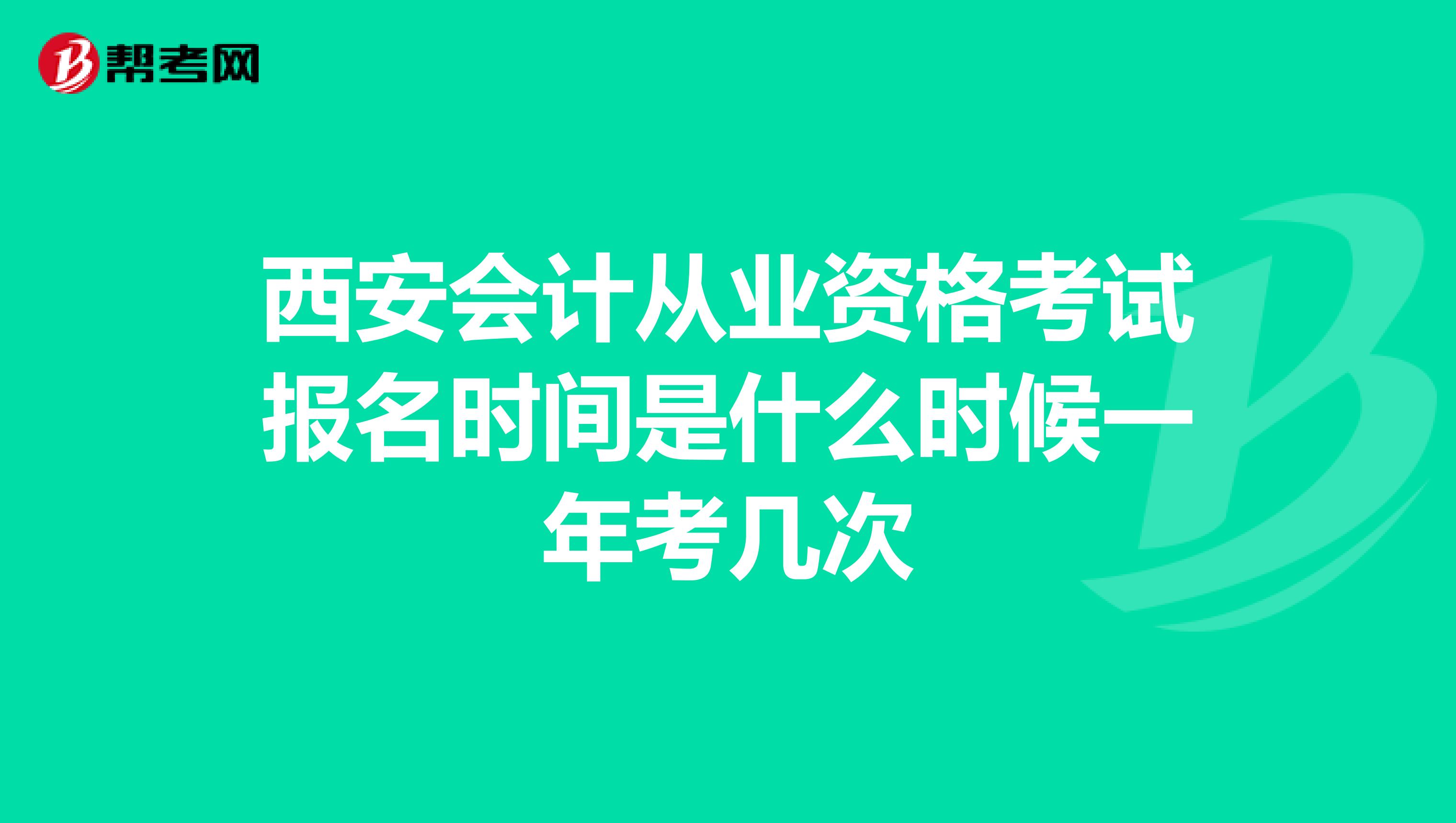 西安会计从业资格考试报名时间是什么时候一年考几次