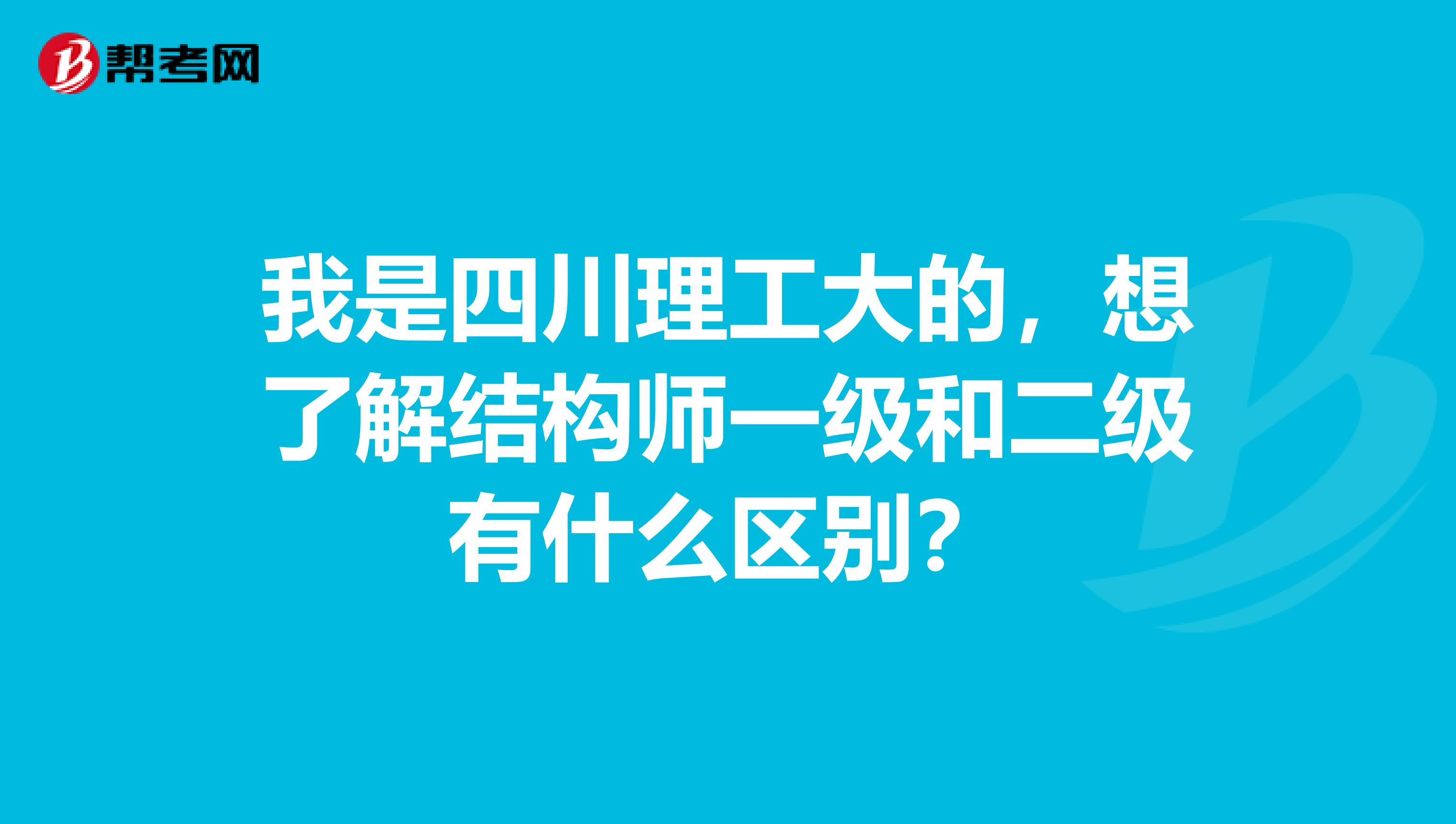 我是四川理工大的，想了解结构师一级和二级有什么区别？