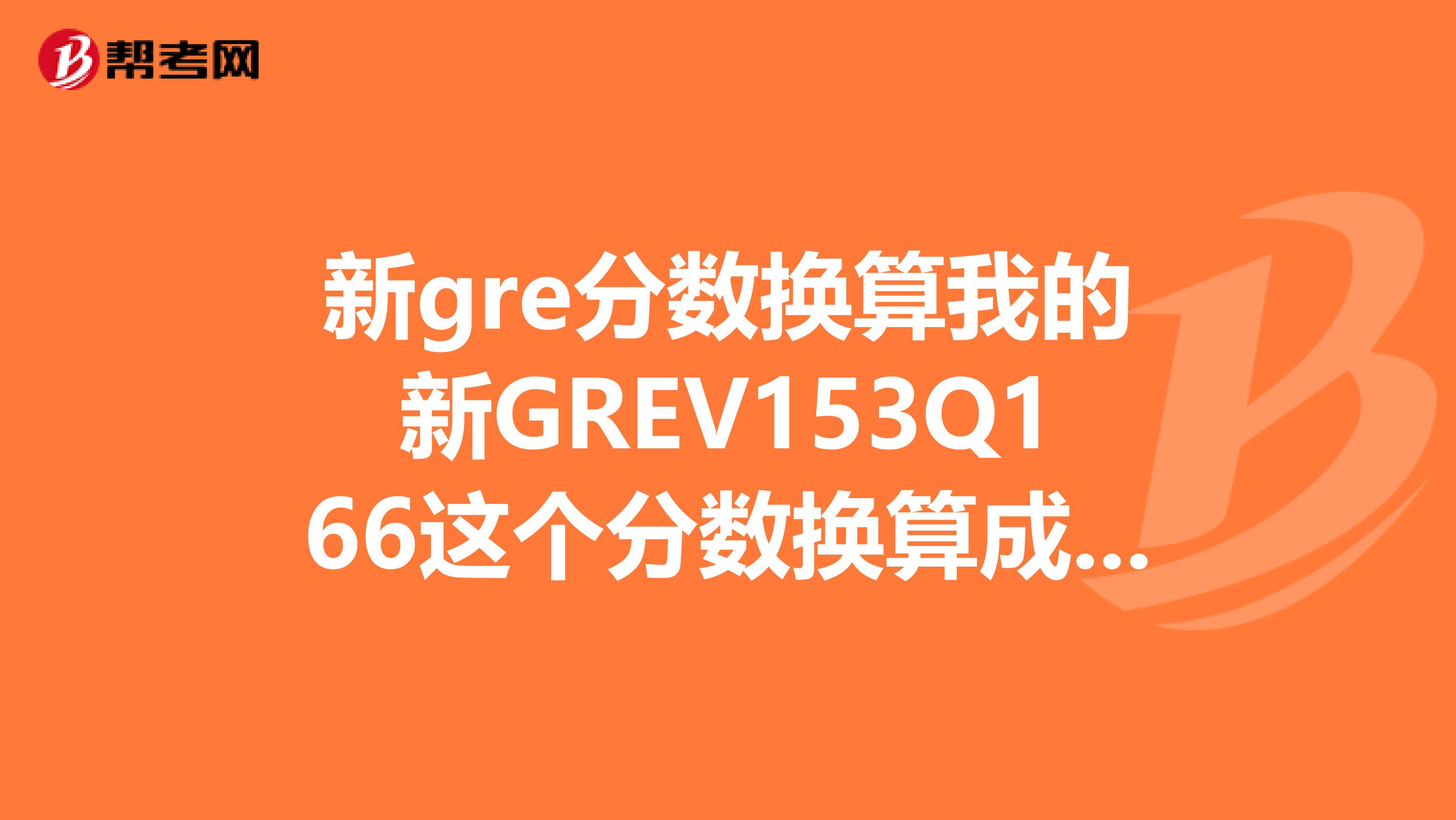 新gre分數換算我的新GREV153Q166這個分數換算成老G是多少分啊