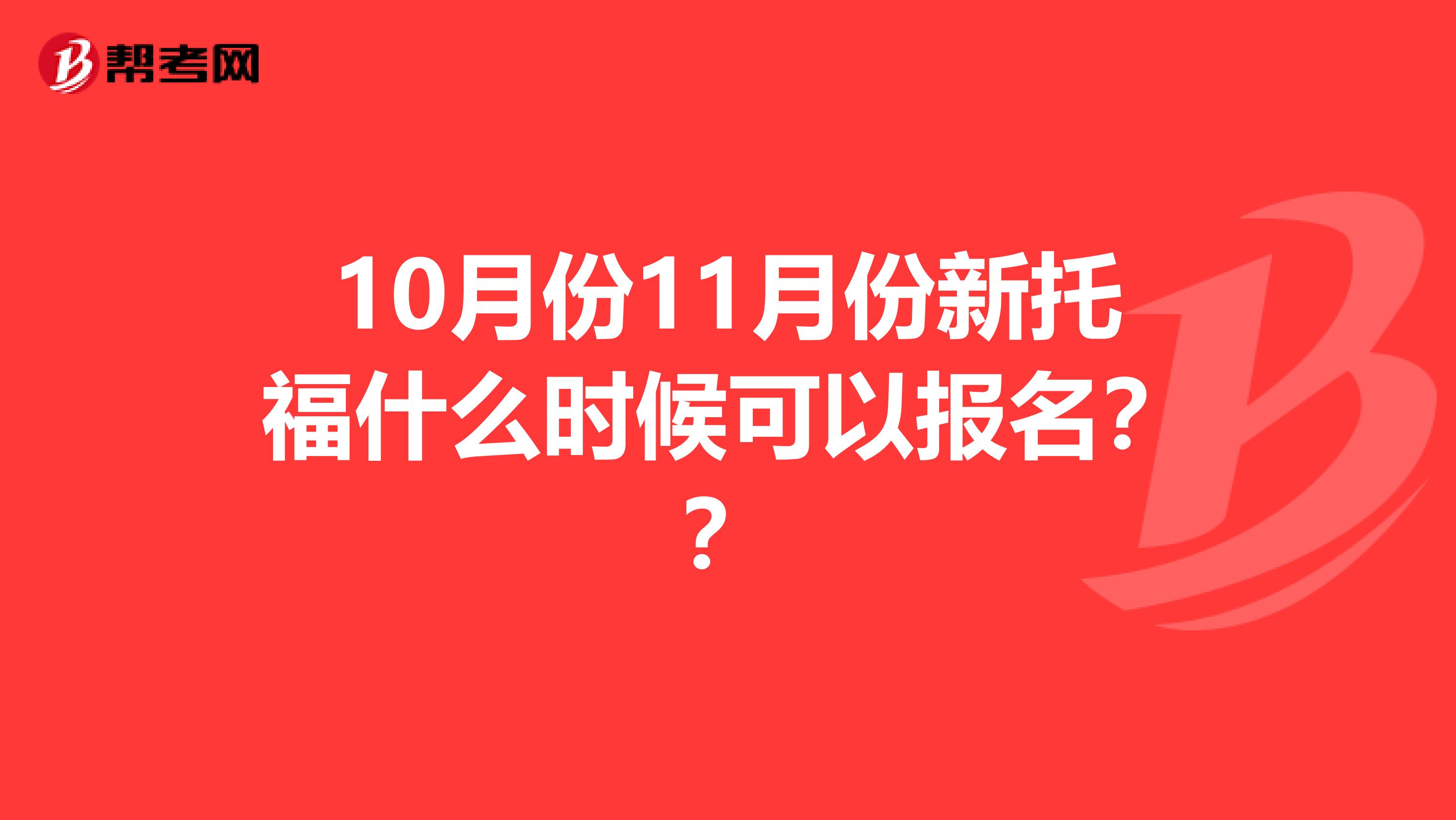 10月份11月份新托福什么时候可以报名？？