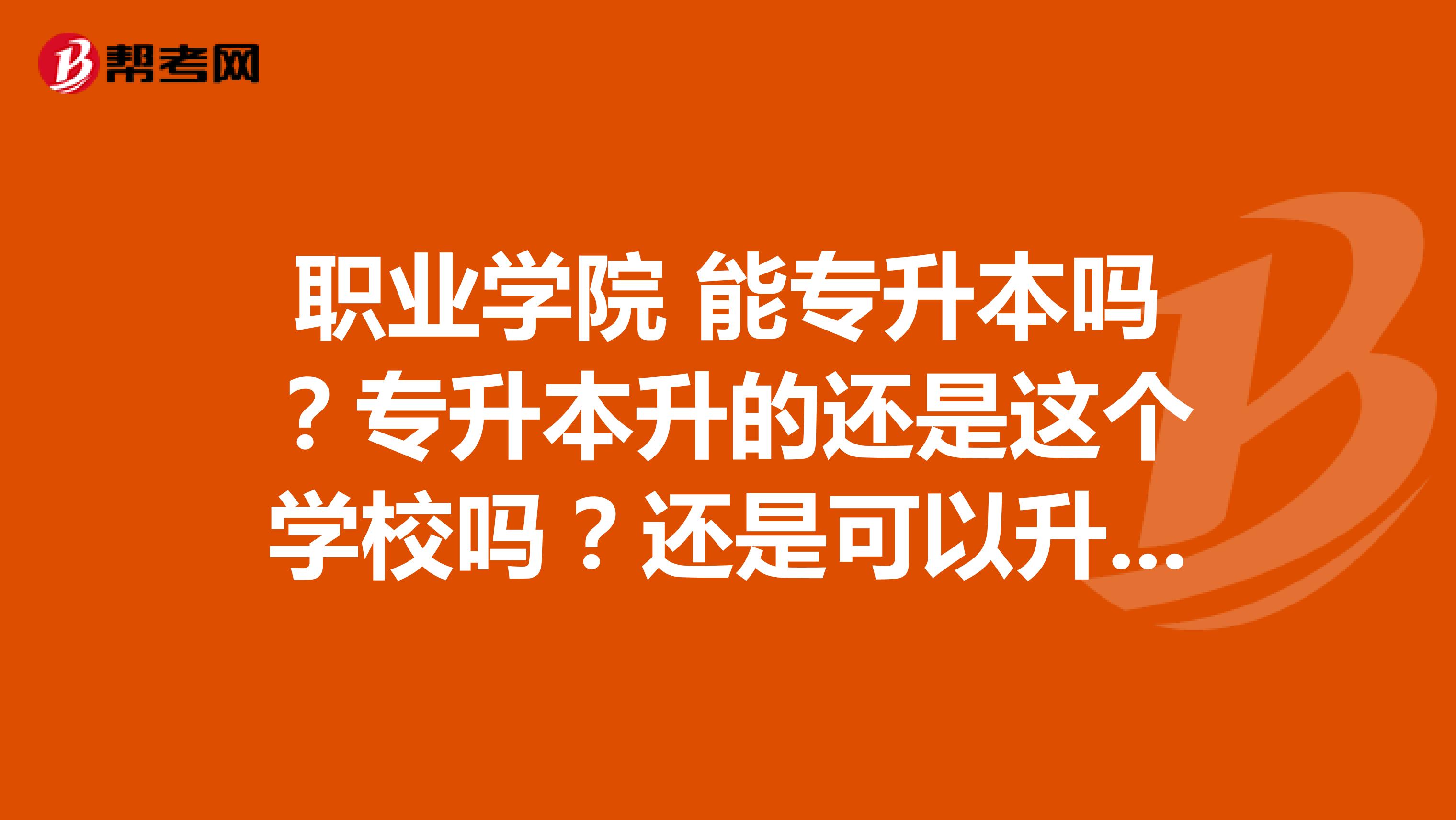 职业学院 能专升本吗？专升本升的还是这个学校吗？还是可以升别的本科大学？