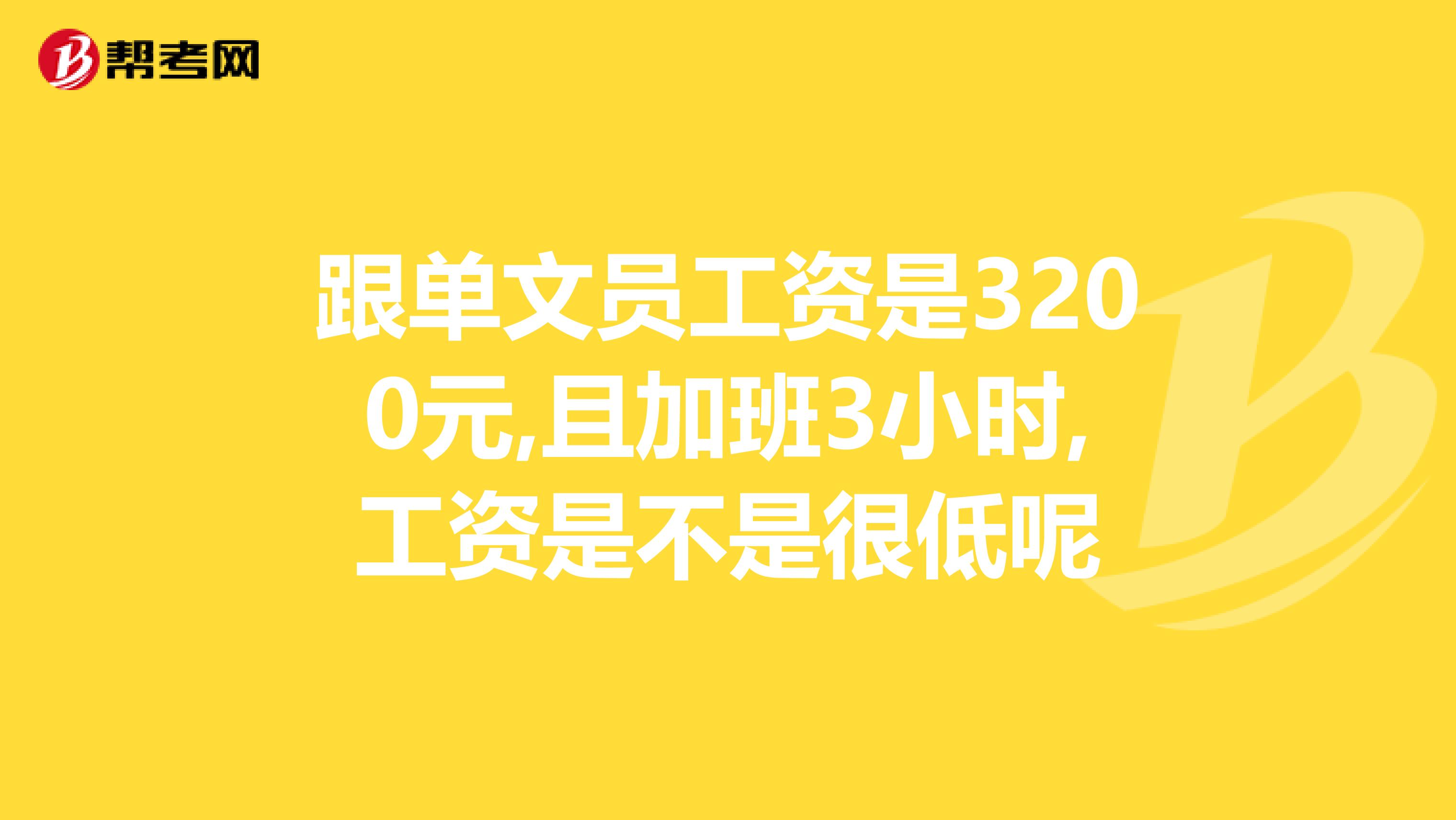 跟单文员工资是3200元,且加班3小时,工资是不是很低呢