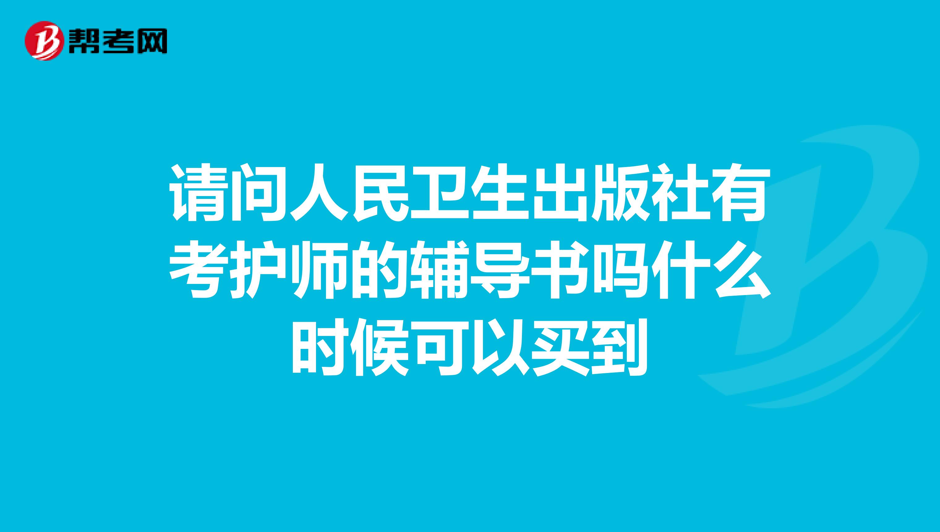 请问人民卫生出版社有考护师的辅导书吗什么时候可以买到