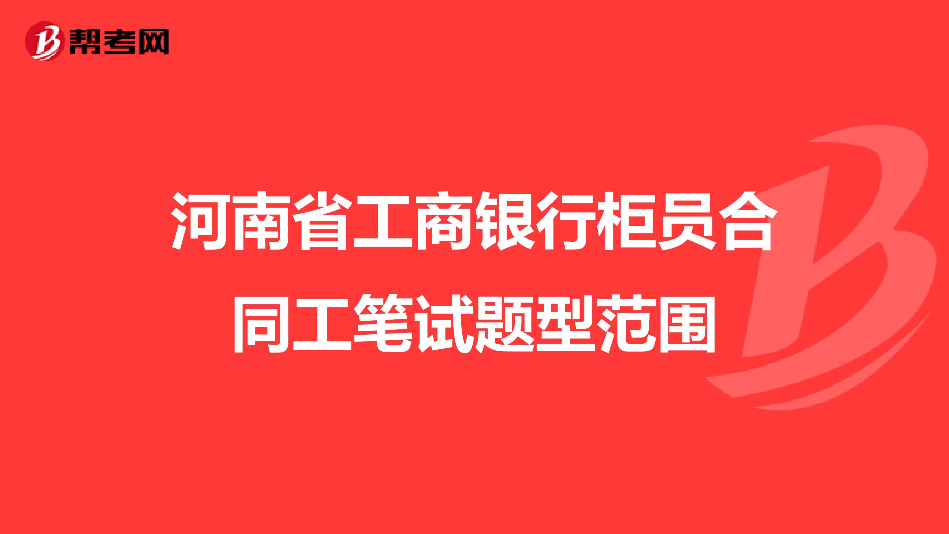 河南省工商银行柜员合同工笔试题型范围