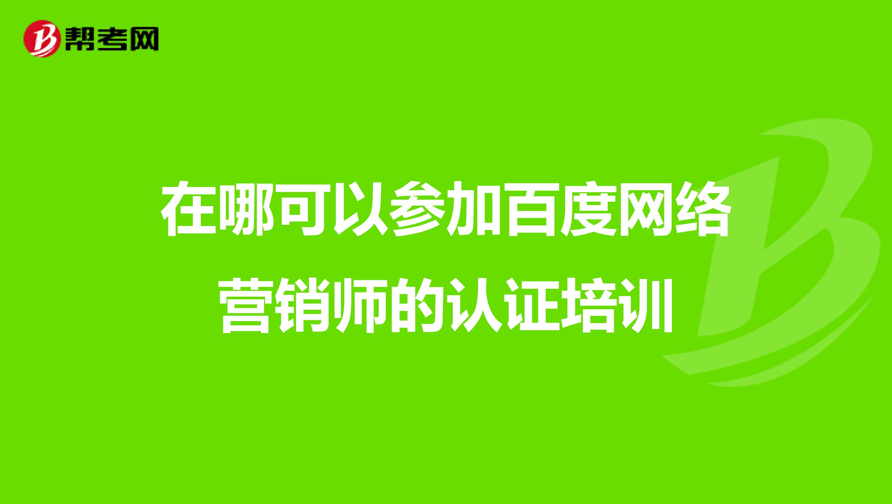 在哪可以参加百度网络营销师的认证培训