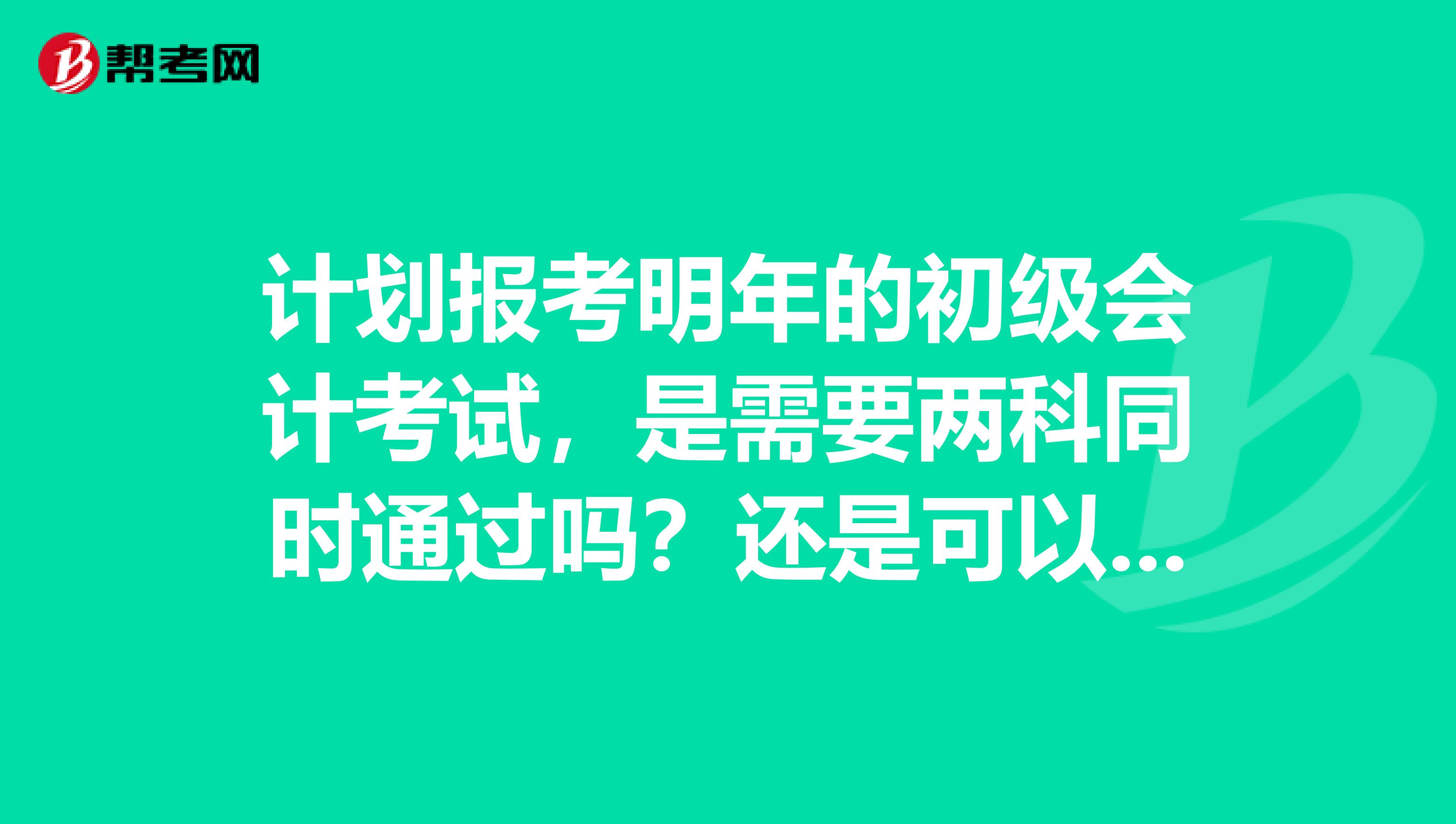計劃報考明年的初級會計考試，是需要兩科同時通過嗎？還是可以分開備考？