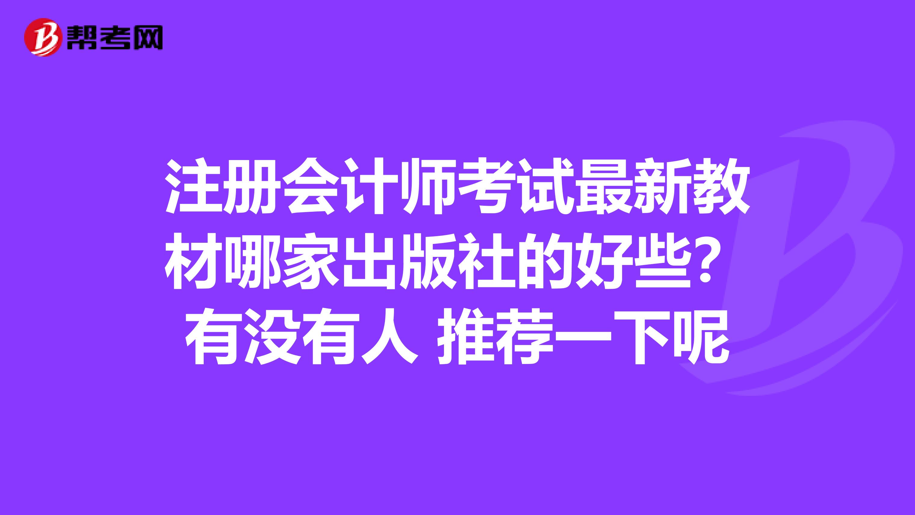 注冊會計(jì)師考試最新教材哪家出版社的好些?有沒有人 推薦一下呢
