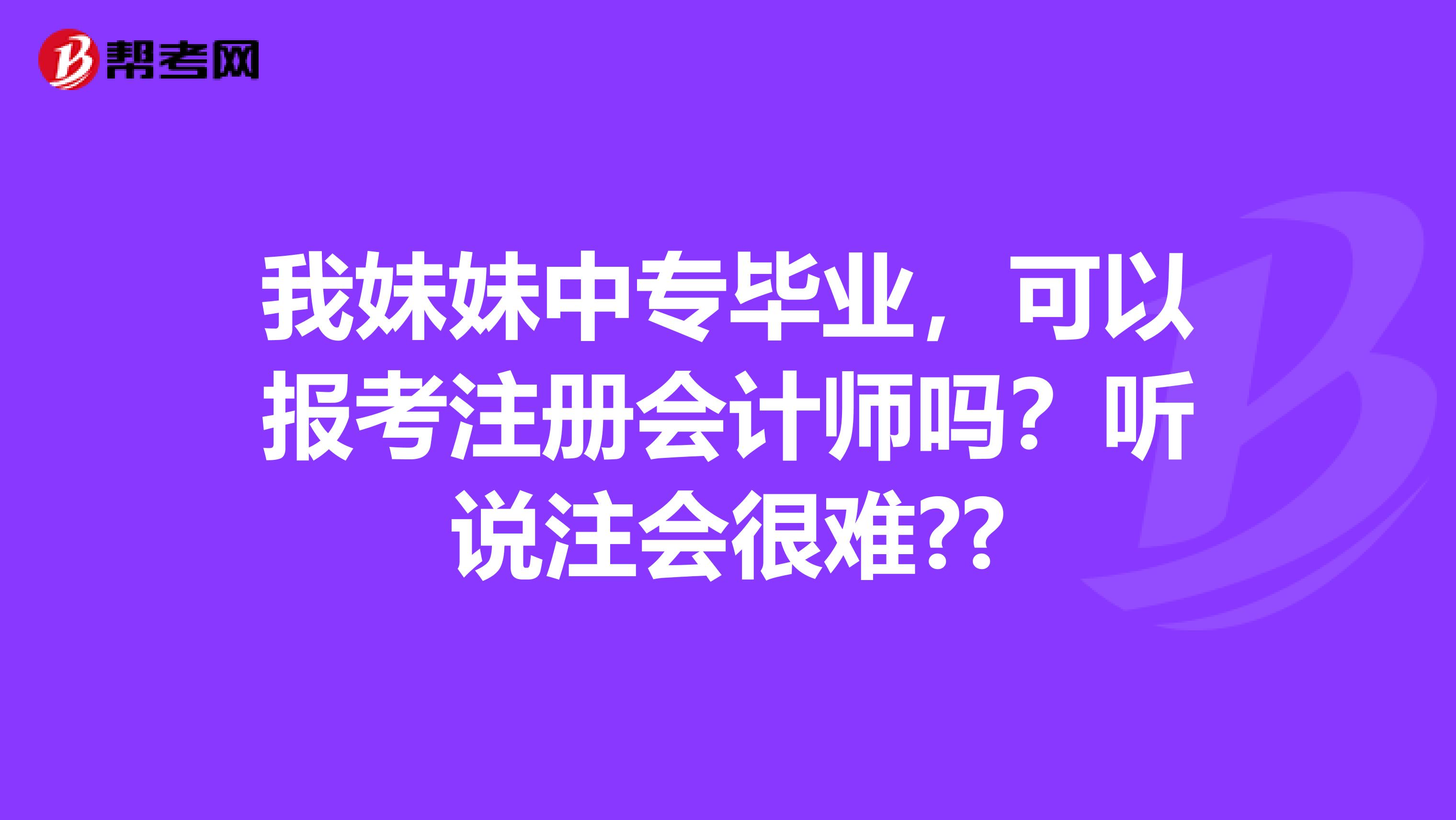 我妹妹中专毕业，可以报考注册会计师吗？听说注会很难??