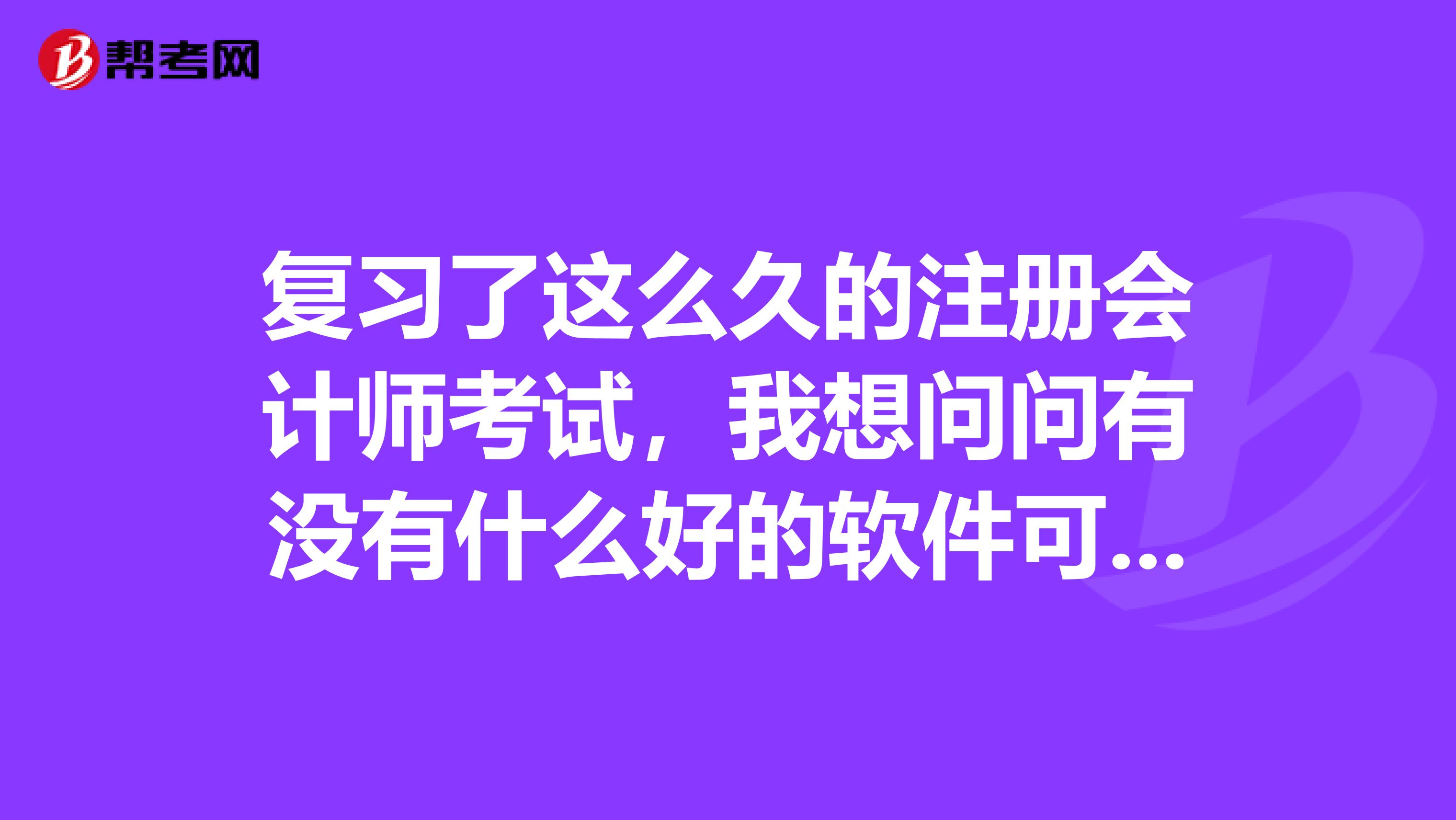 復(fù)習(xí)了這么久的注冊會計師考試，我想問問有沒有什么好的軟件可以幫助學(xué)習(xí)嗎？