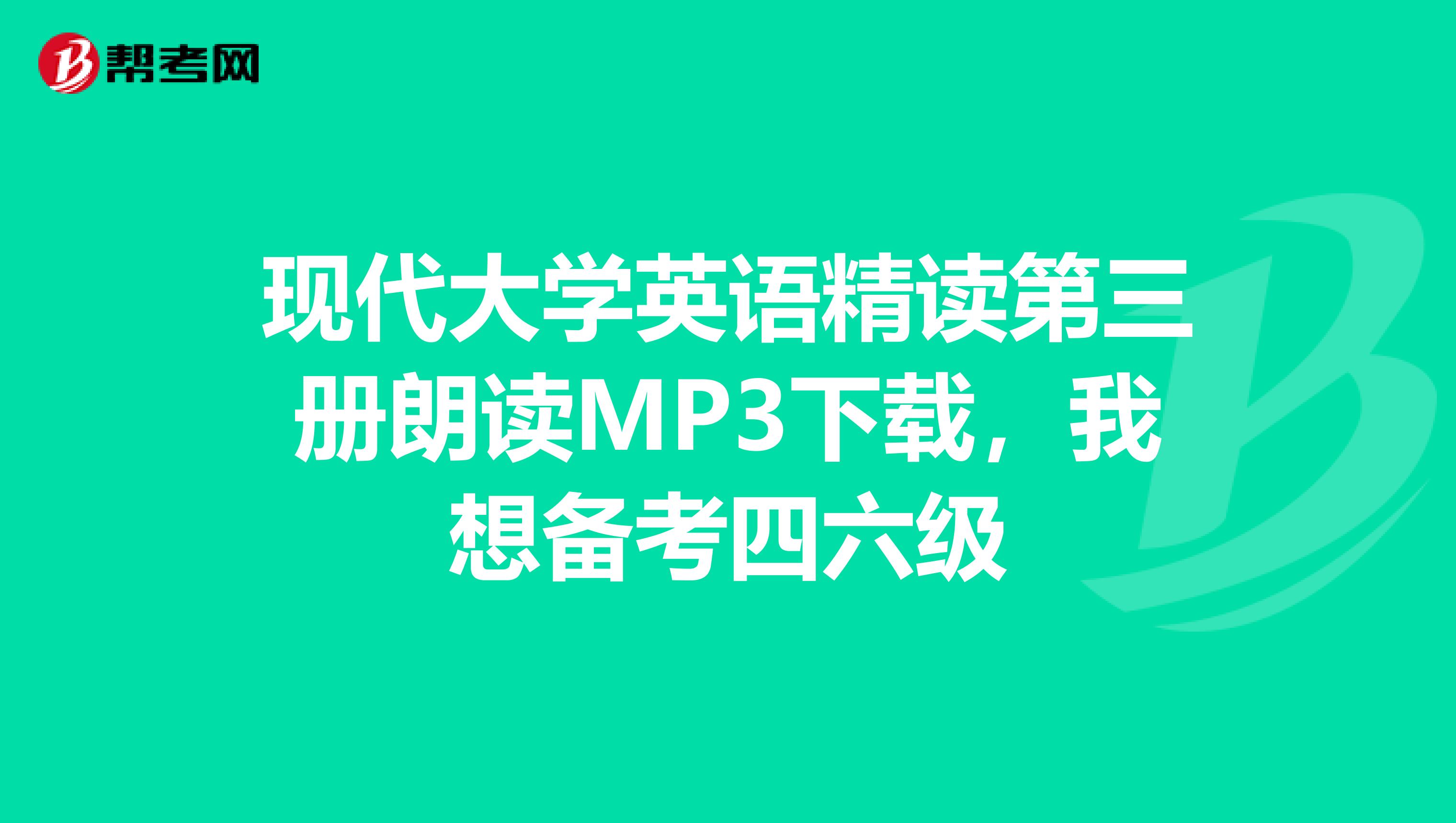 现代大学英语精读第三册朗读MP3下载，我想备考四六级