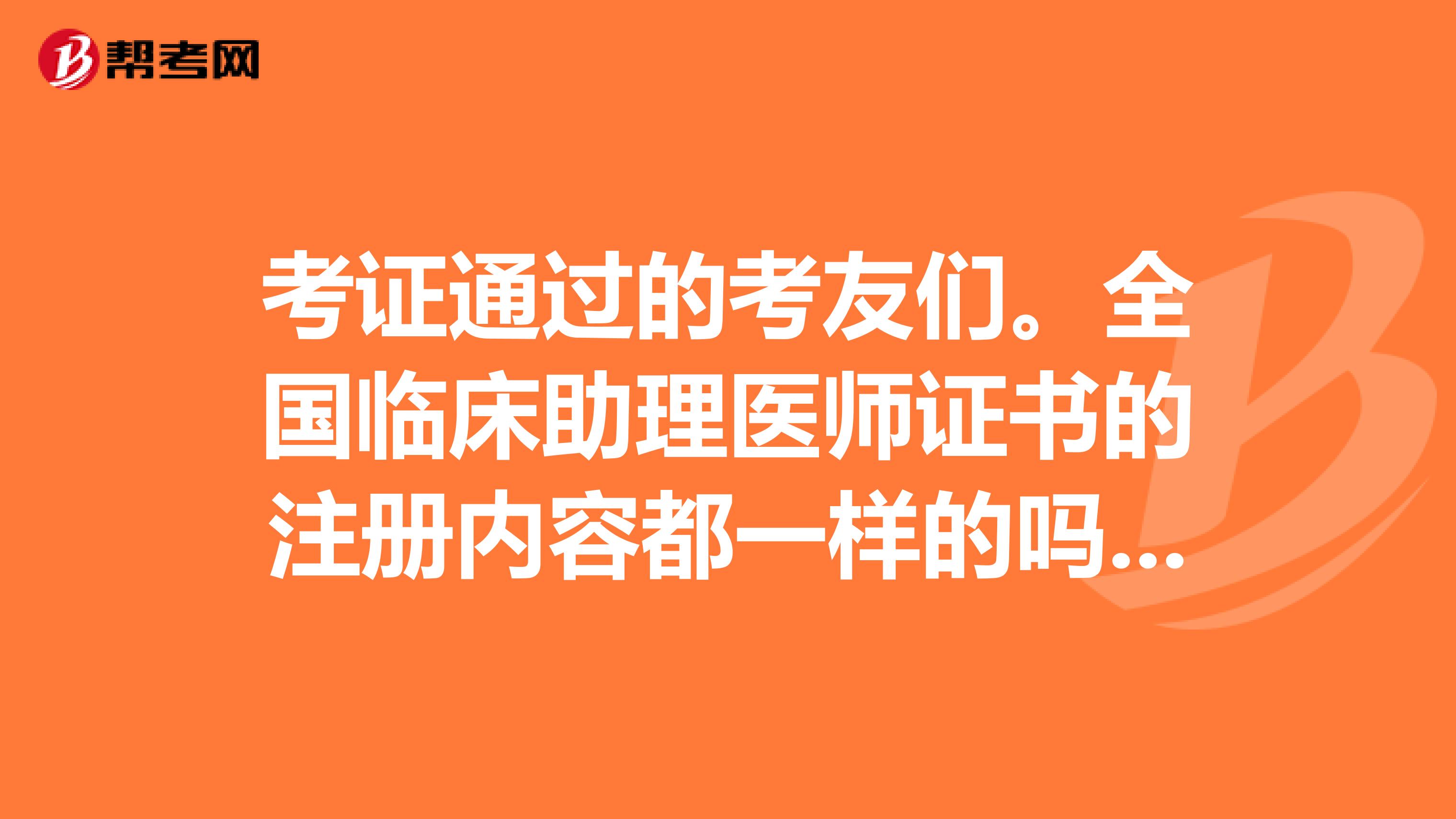 考證通過的考友們。全國臨床助理醫(yī)師證書的注冊內(nèi)容都一樣的嗎？邯鄲地區(qū)有區(qū)別有哪些區(qū)別嗎？