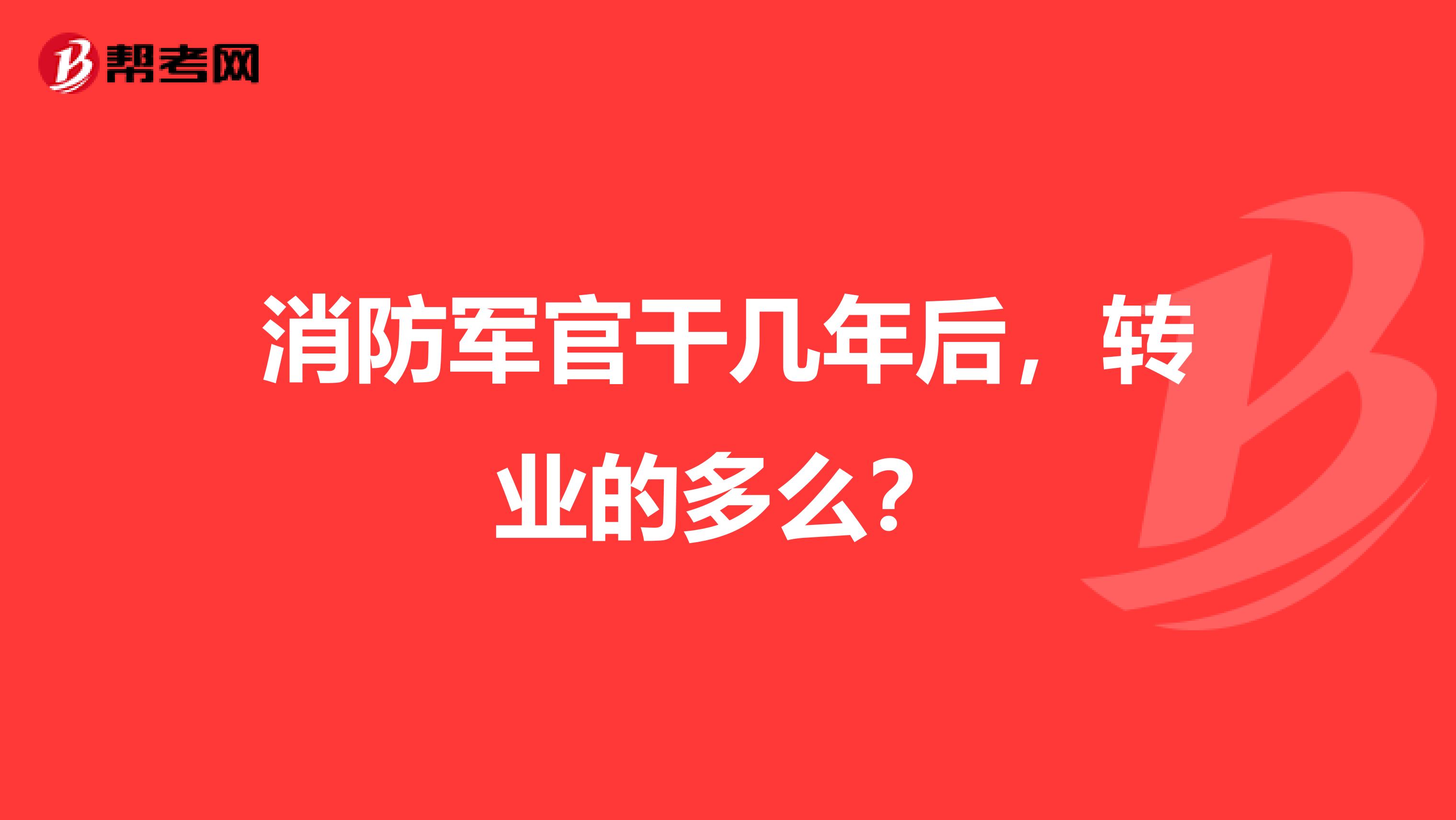 消防军官干几年后,转业的多么?
