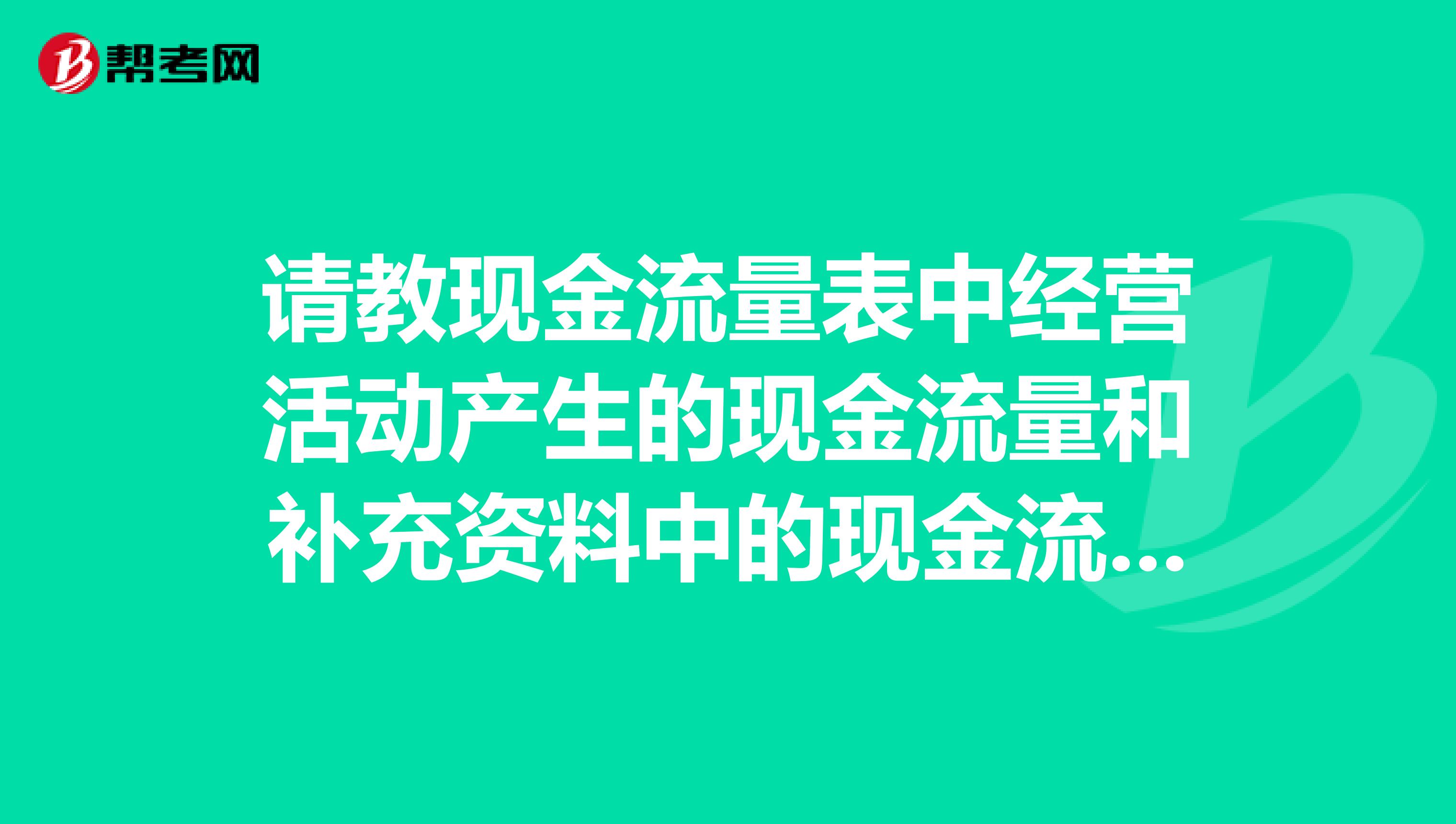 请教现金流量表中经营活动产生的现金流量和补充资料中的现金流量有什么联系吗? 我是在学初级会计的