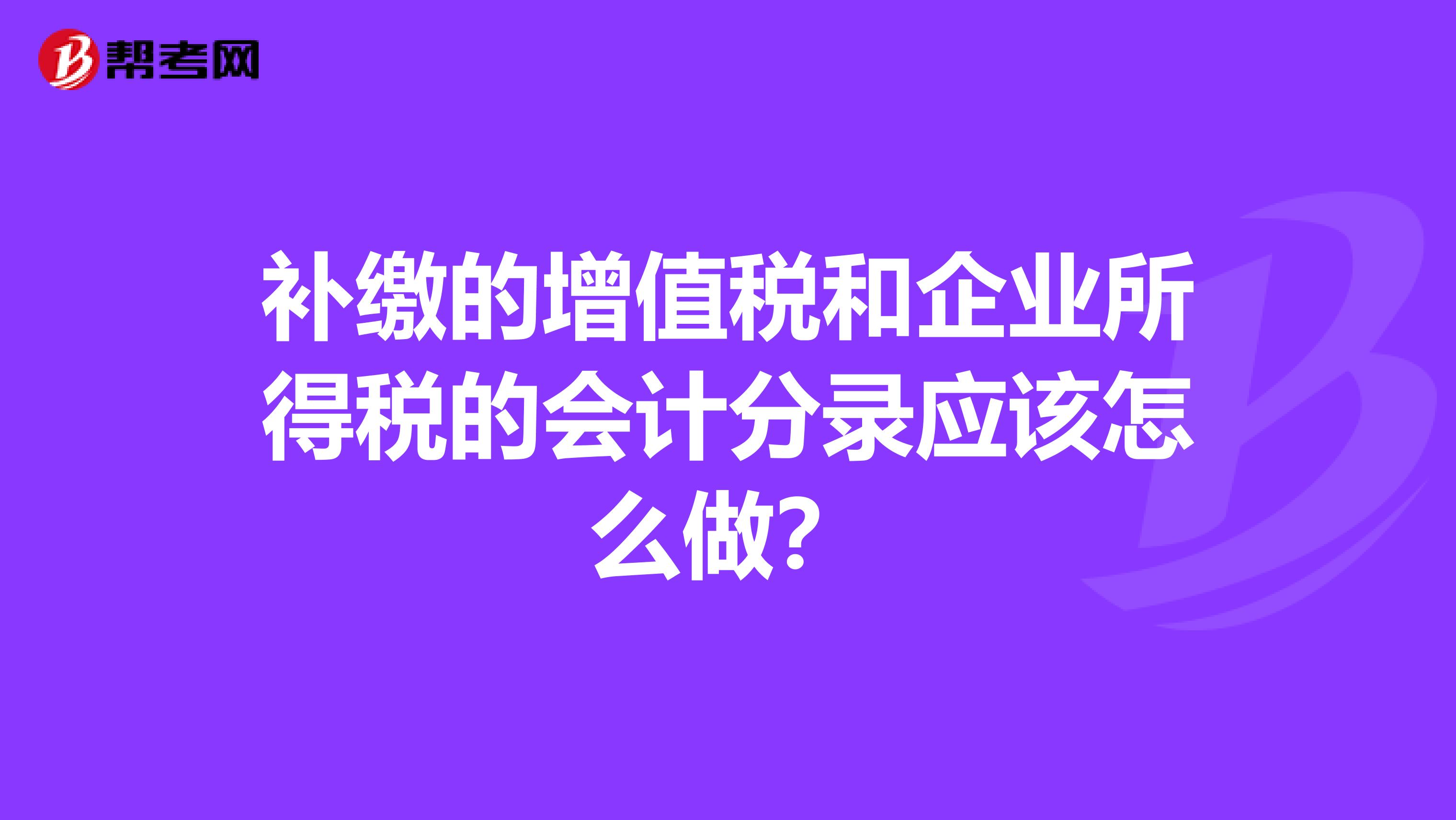 补缴的增值税和企业所得税的会计分录应该怎么做？