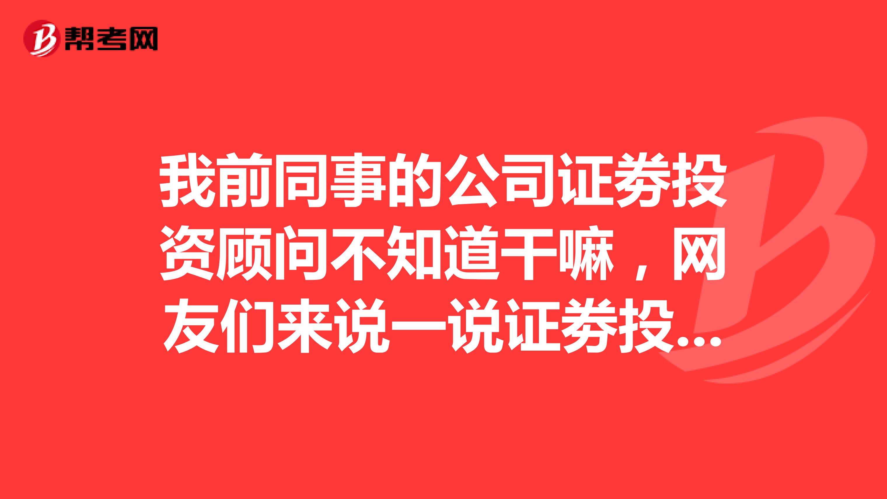 我前同事的公司证劵投资顾问不知道干嘛,网友们来说一说证劵投资顾问需要了解公司的哪些业务呢?