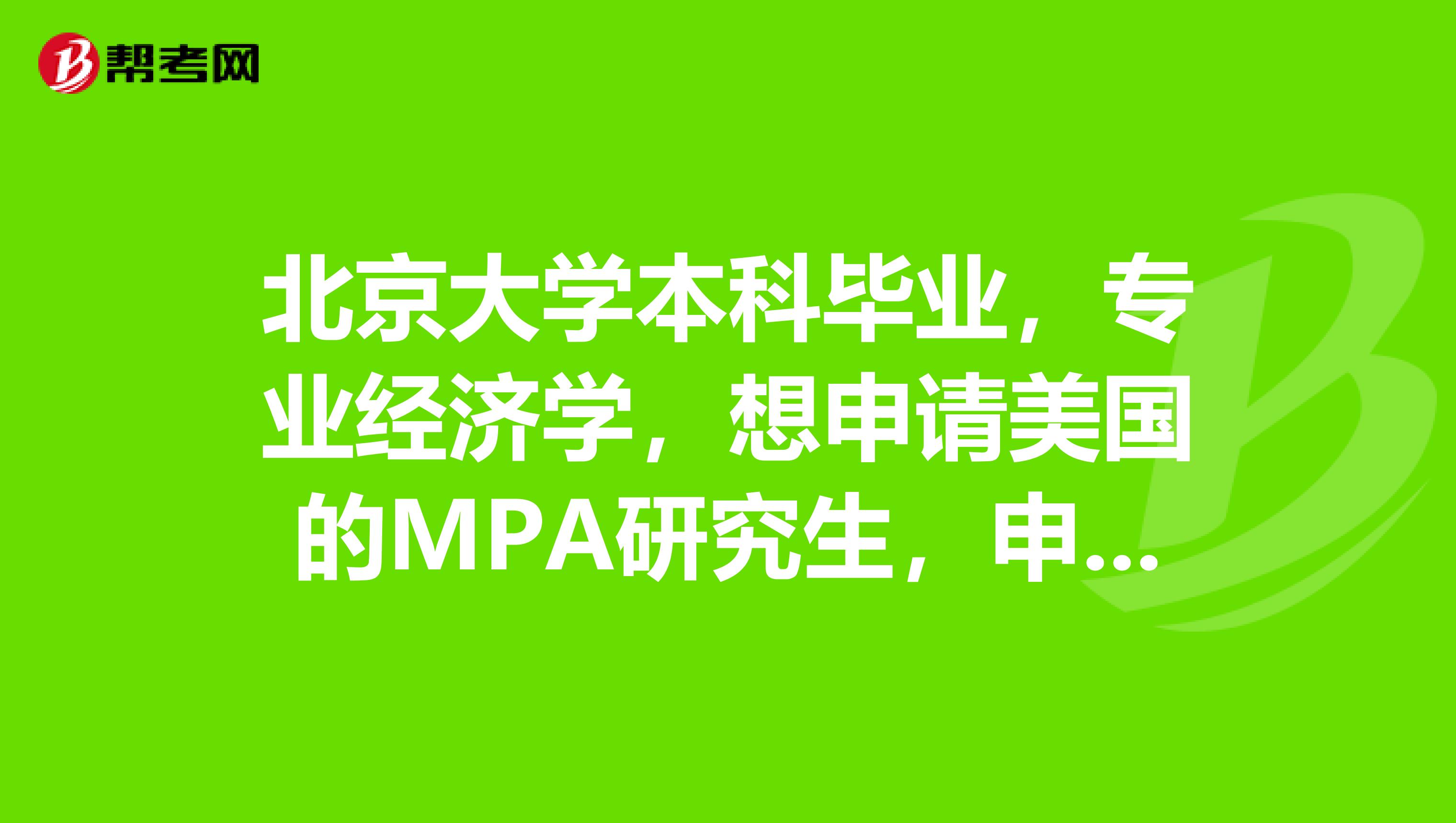 北京大学本科毕业,专业经济学,想申请美国的MPA研究生,申请什么样的学校比较好。