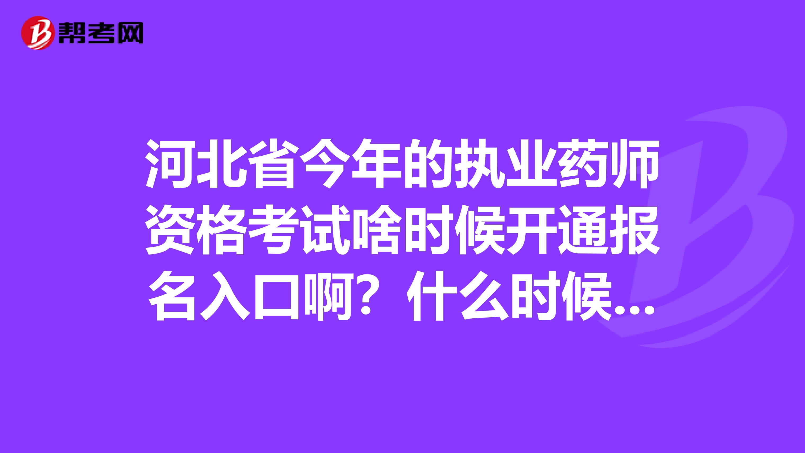 河北省今年的执业药师资格考试啥时候开通报名入口啊?什么时候考试啊